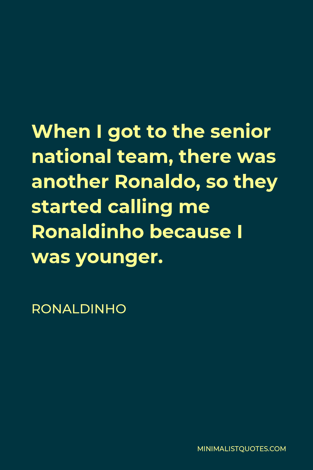 Ronaldinho Quote - When I got to the senior national team, there was another Ronaldo, so they started calling me Ronaldinho because I was younger.