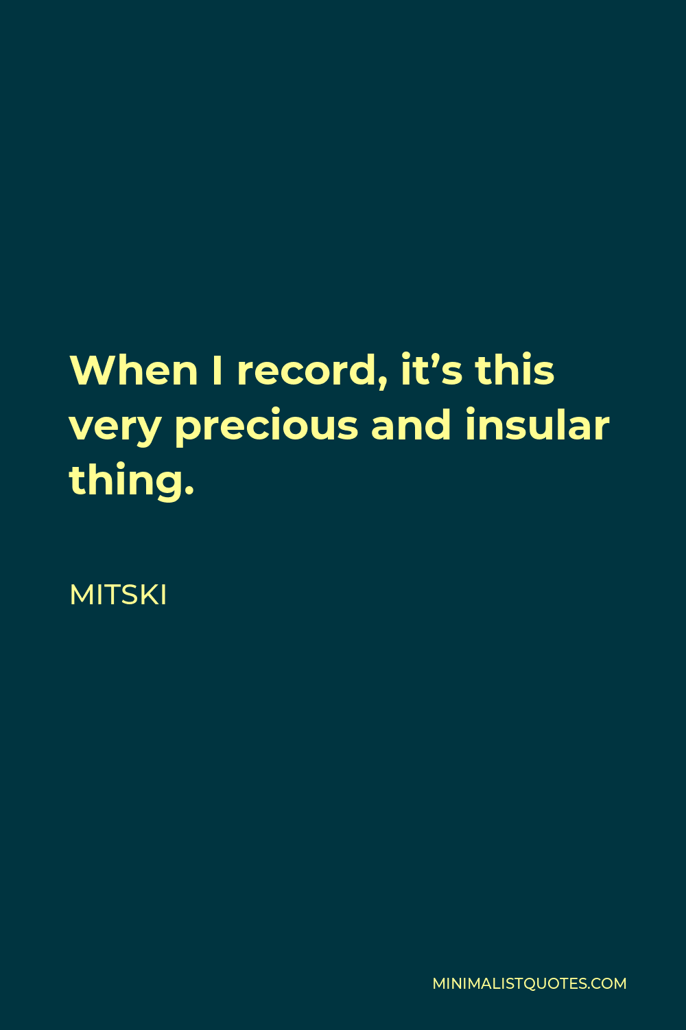 Mitski Quote - When I record, it’s this very precious and insular thing.