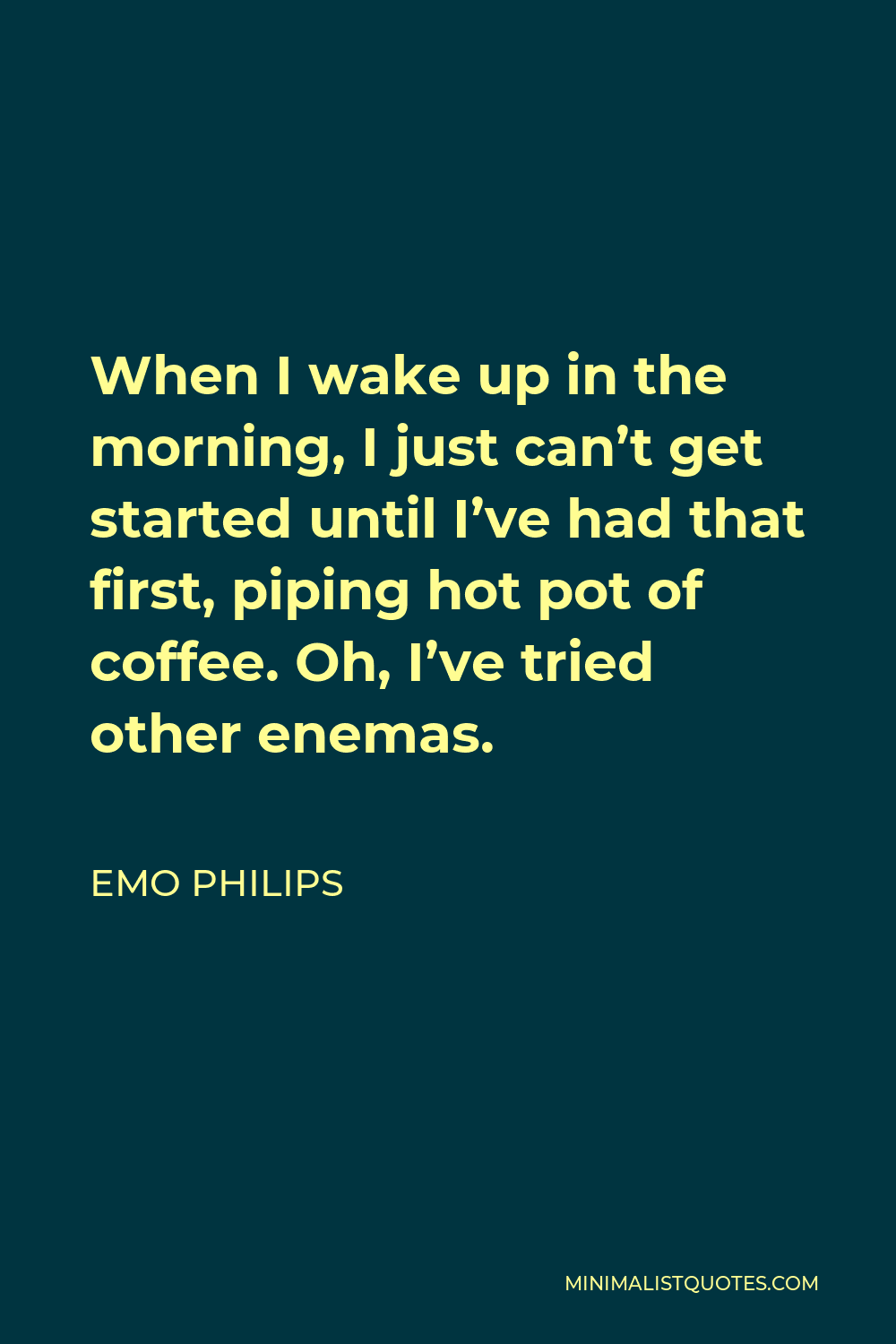 Emo Philips Quote - When I wake up in the morning, I just can’t get started until I’ve had that first, piping hot pot of coffee. Oh, I’ve tried other enemas.