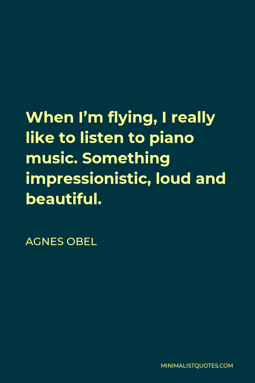 Agnes Obel Quote - When I’m flying, I really like to listen to piano music. Something impressionistic, loud and beautiful.