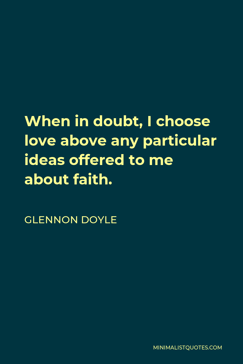 Glennon Doyle Quote - When in doubt, I choose love above any particular ideas offered to me about faith.