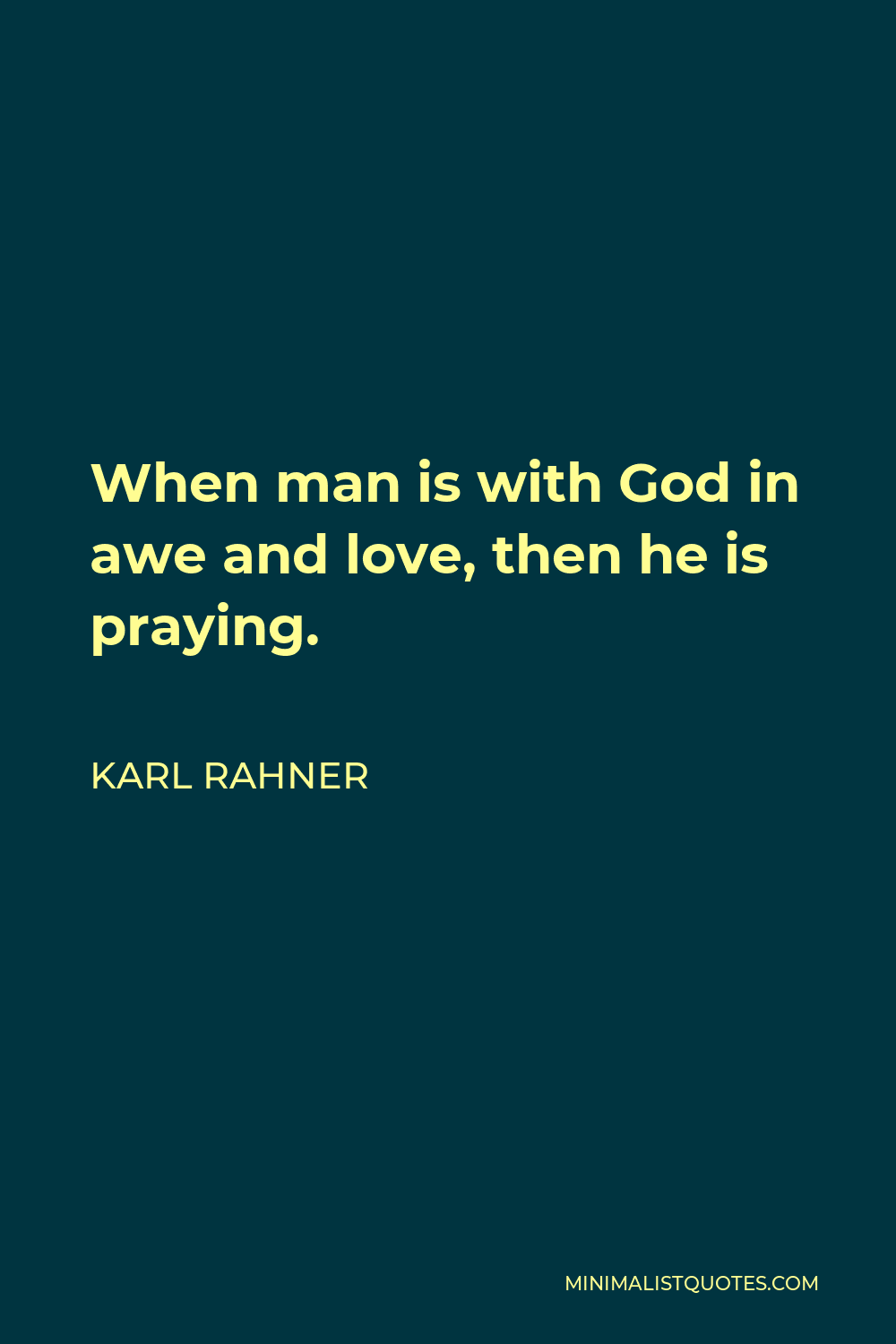 Karl Rahner Quote - When man is with God in awe and love, then he is praying.