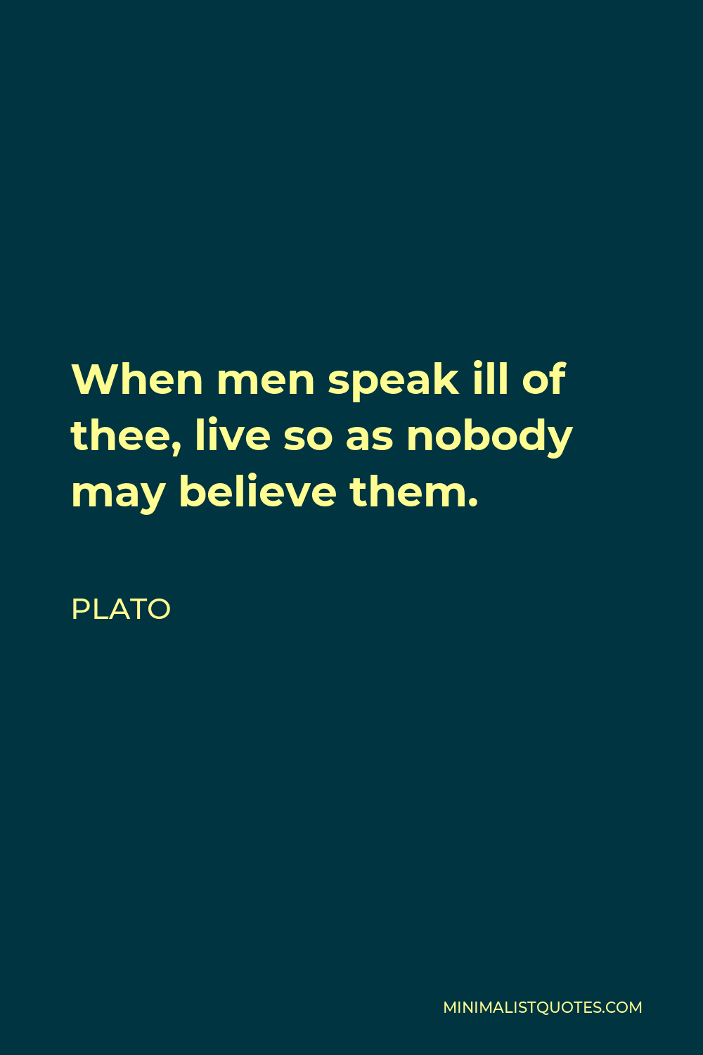 Plato Quote - When men speak ill of thee, live so as nobody may believe them.