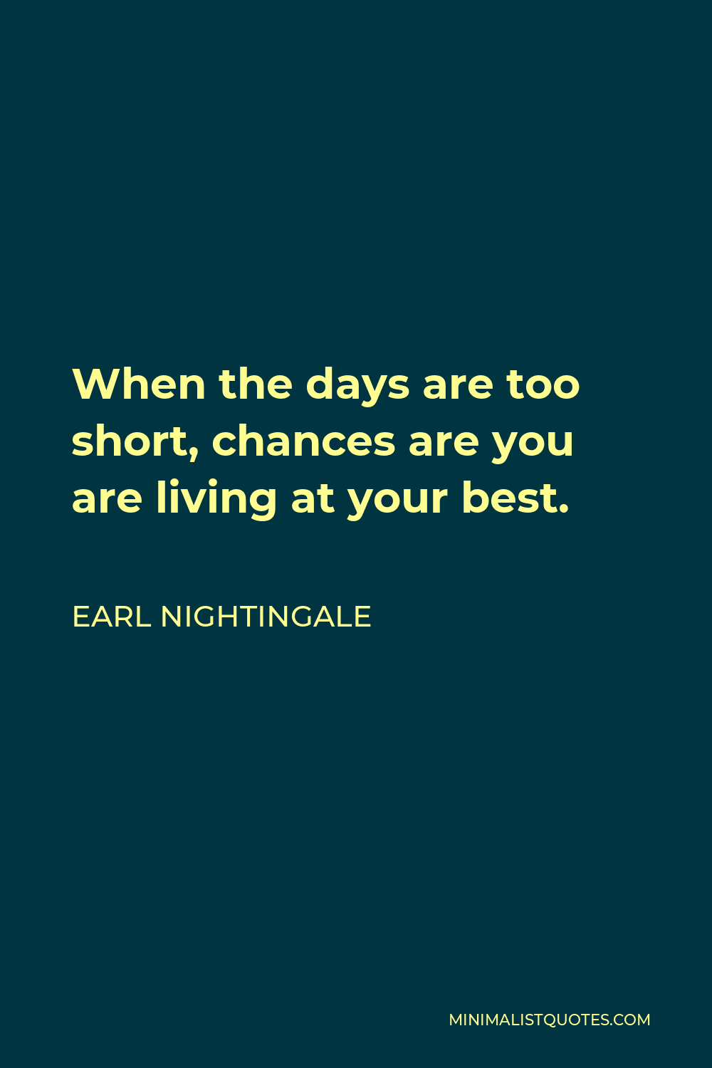 Earl Nightingale Quote - When the days are too short, chances are you are living at your best.