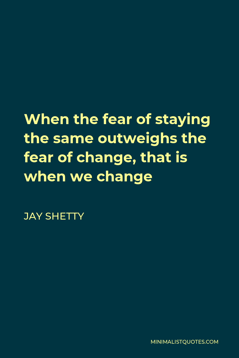 Jay Shetty Quote - When the fear of staying the same outweighs the fear of change, that is when we change