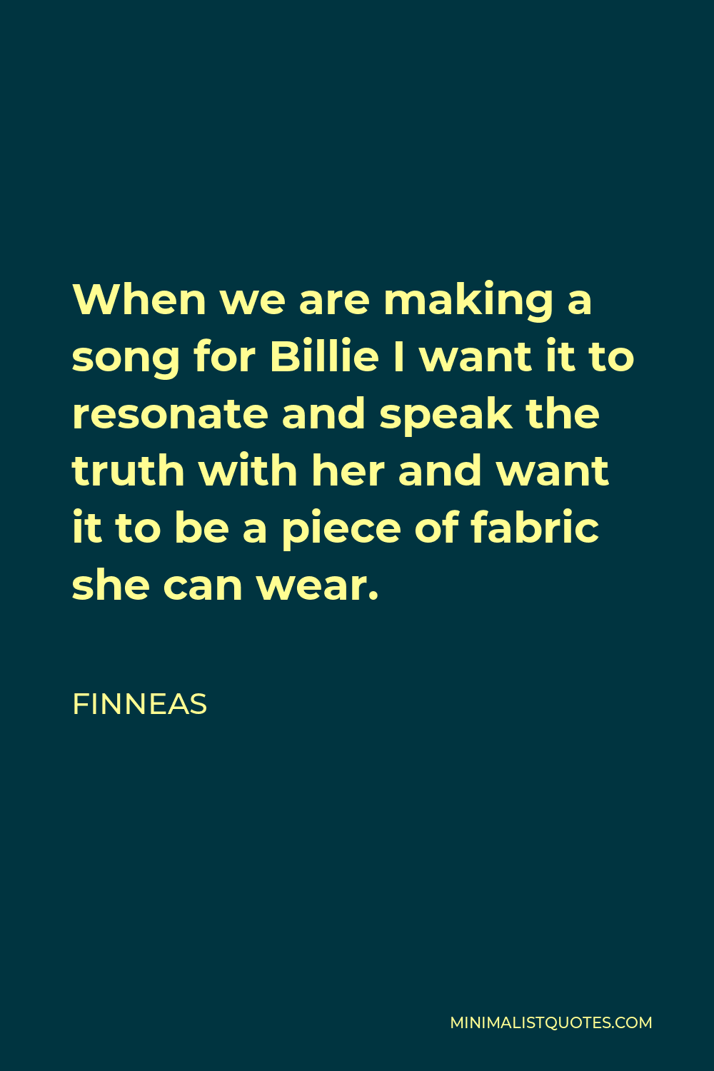 Finneas Quote - When we are making a song for Billie I want it to resonate and speak the truth with her and want it to be a piece of fabric she can wear.