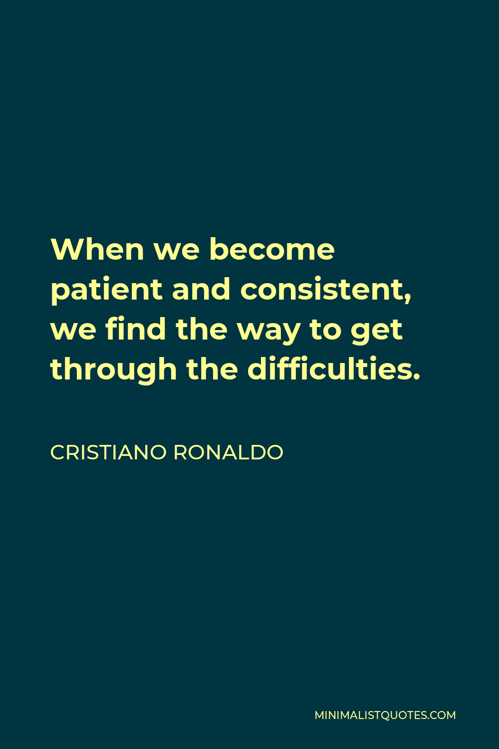 Cristiano Ronaldo Quote - When we become patient and consistent, we find the way to get through the difficulties.