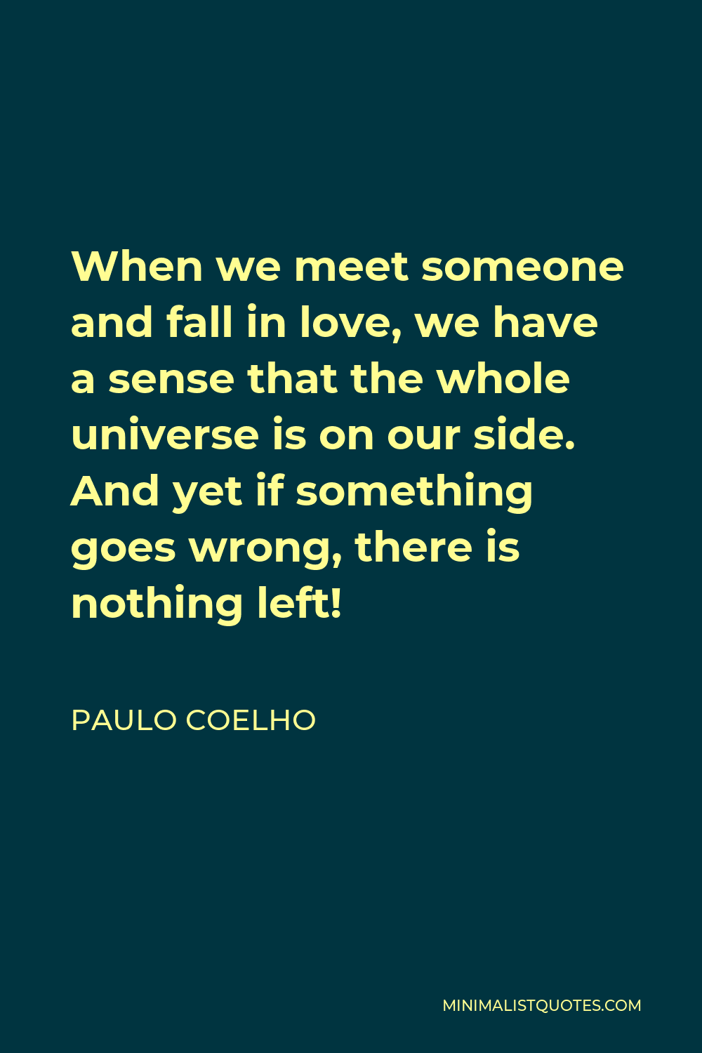 Paulo Coelho Quote - When we meet someone and fall in love, we have a sense that the whole universe is on our side. And yet if something goes wrong, there is nothing left!