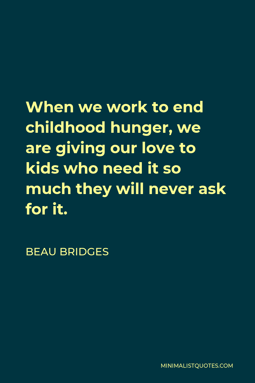 Beau Bridges Quote - When we work to end childhood hunger, we are giving our love to kids who need it so much they will never ask for it.