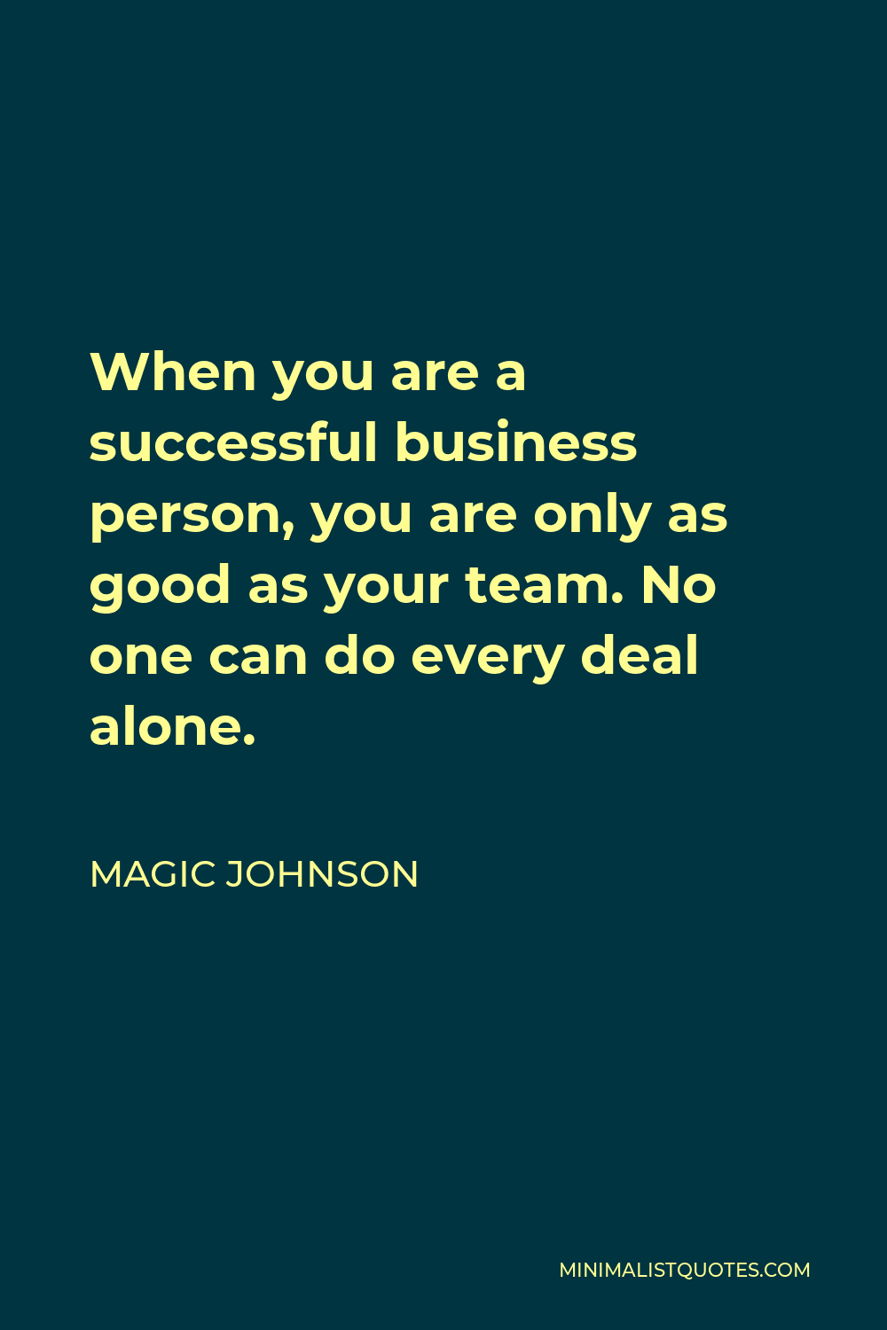 Magic Johnson Quote - When you are a successful business person, you are only as good as your team. No one can do every deal alone.