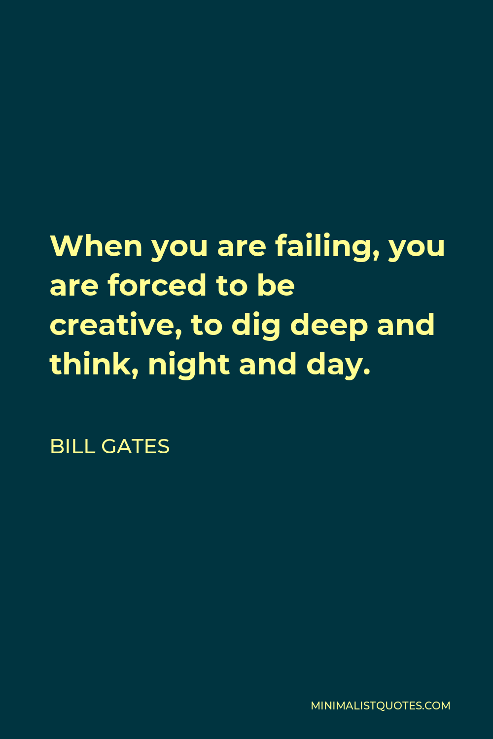 Bill Gates Quote - When you are failing, you are forced to be creative, to dig deep and think, night and day.