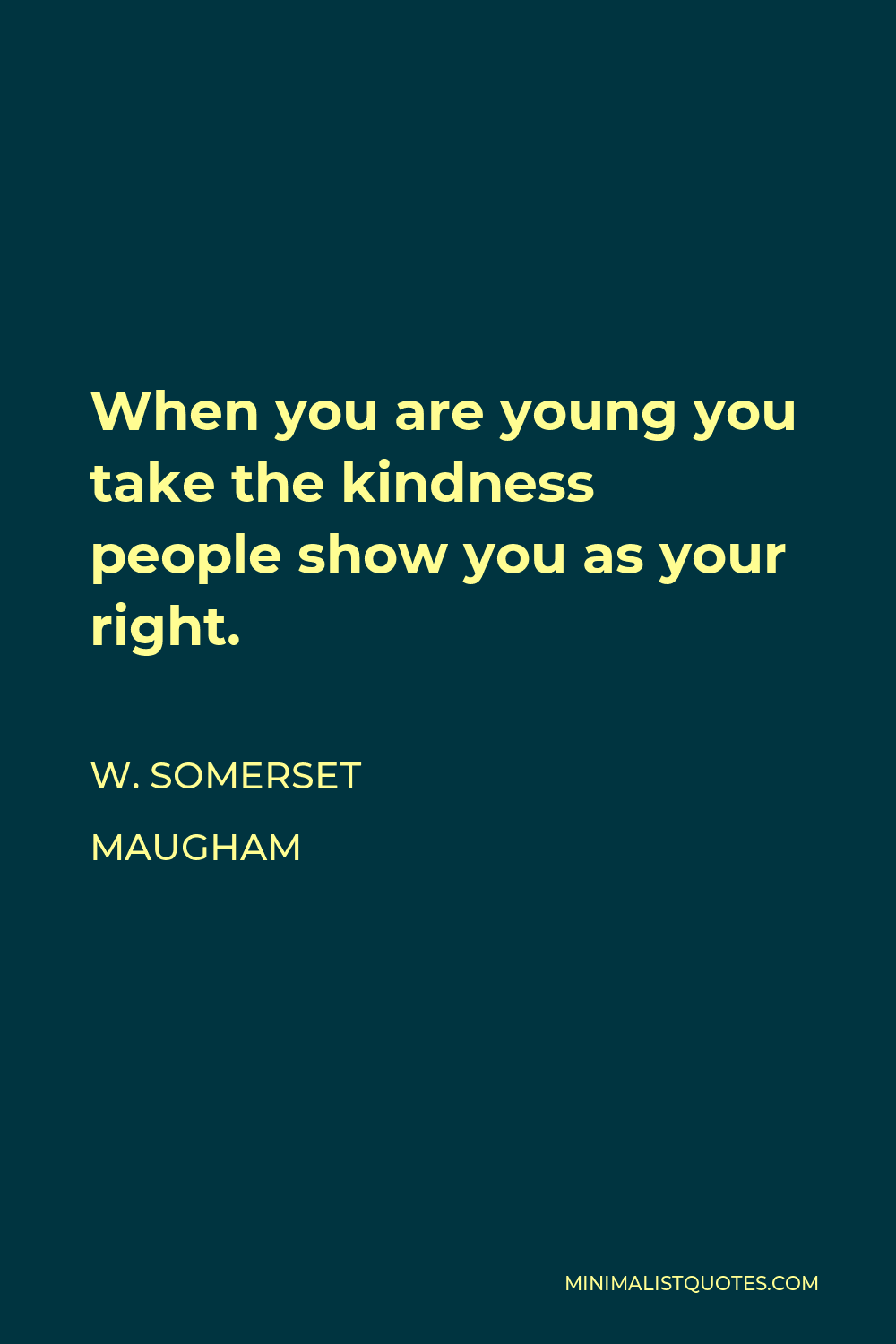 W. Somerset Maugham Quote - When you are young you take the kindness people show you as your right.