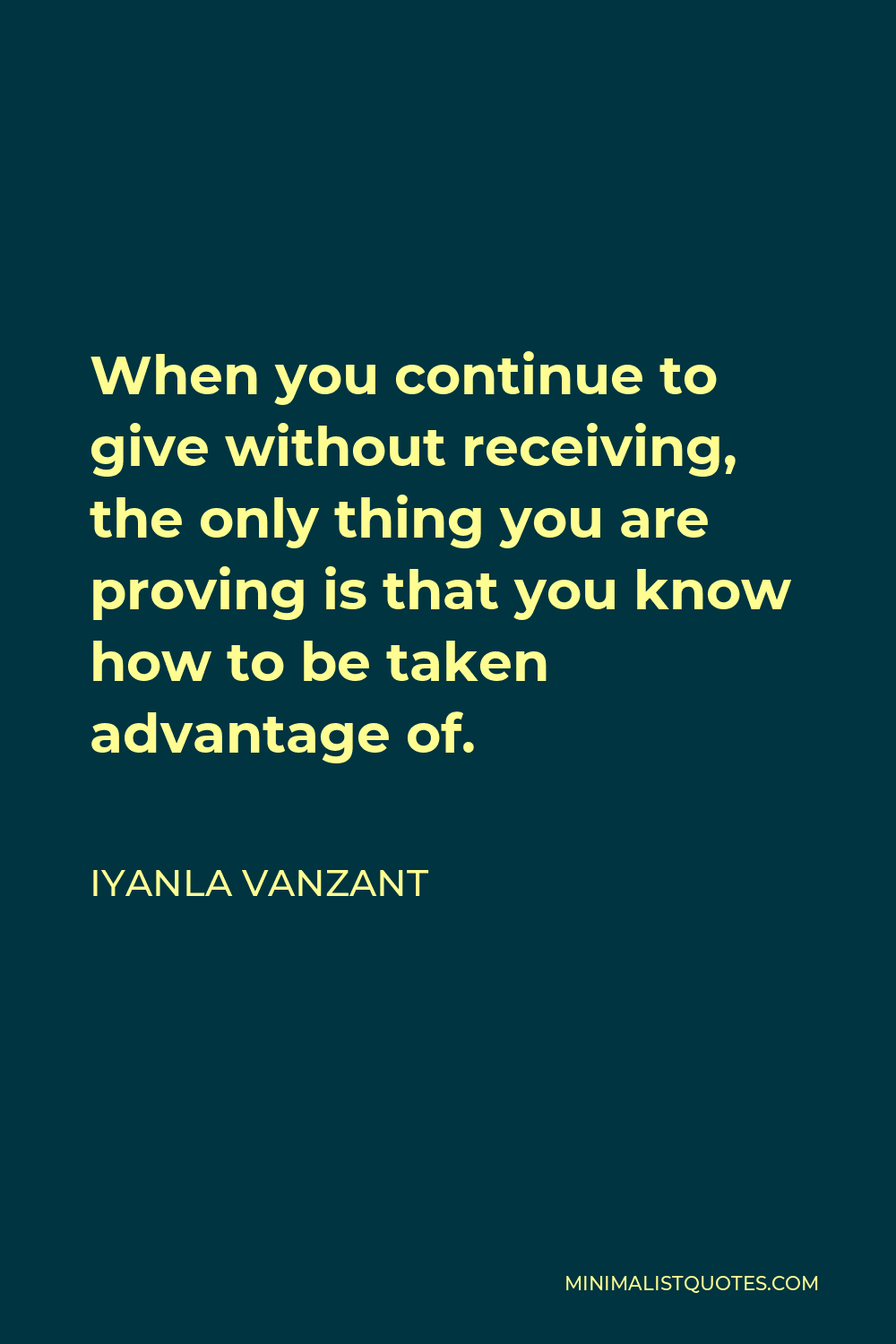 Iyanla Vanzant Quote - When you continue to give without receiving, the only thing you are proving is that you know how to be taken advantage of.