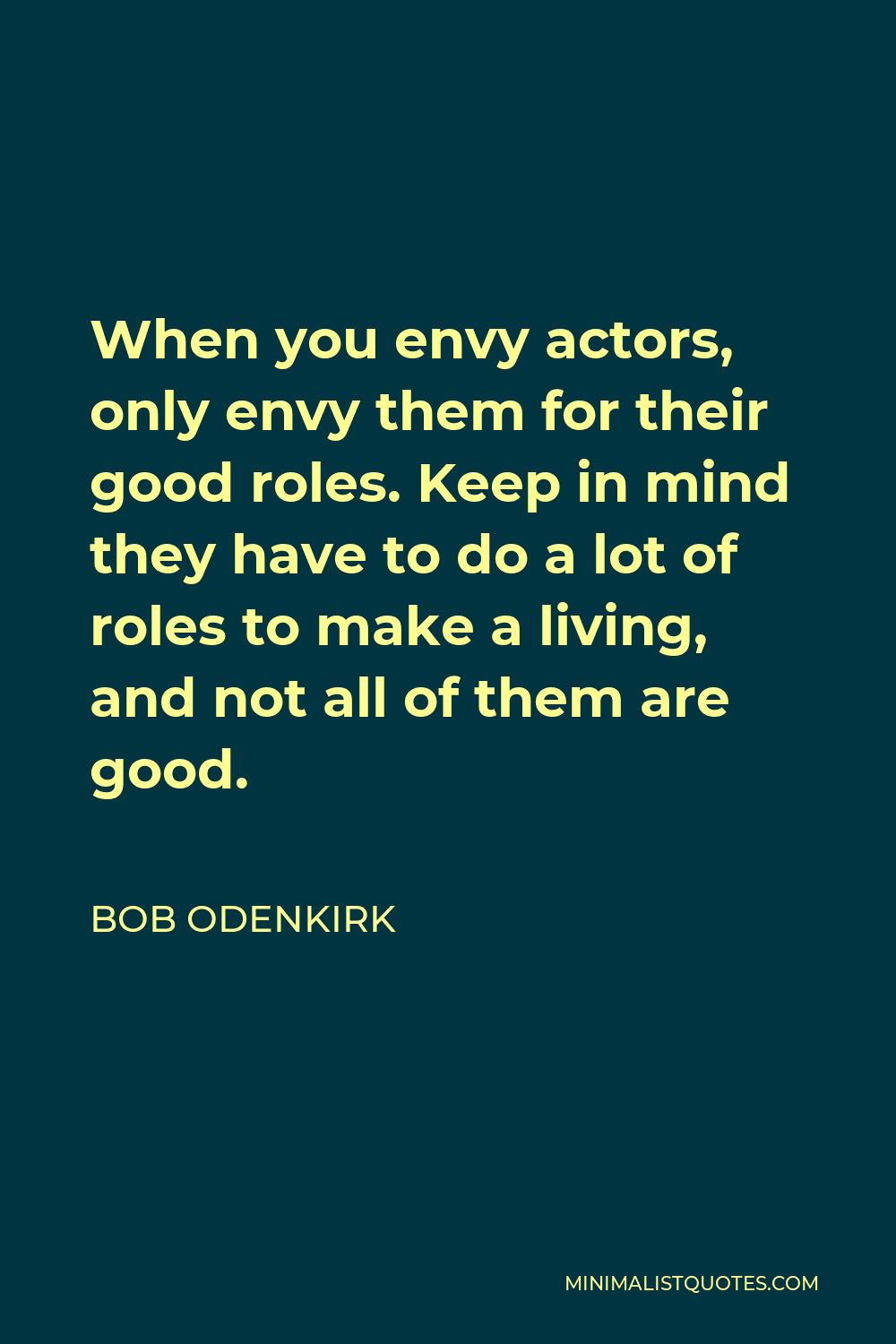 Bob Odenkirk Quote - When you envy actors, only envy them for their good roles. Keep in mind they have to do a lot of roles to make a living, and not all of them are good.