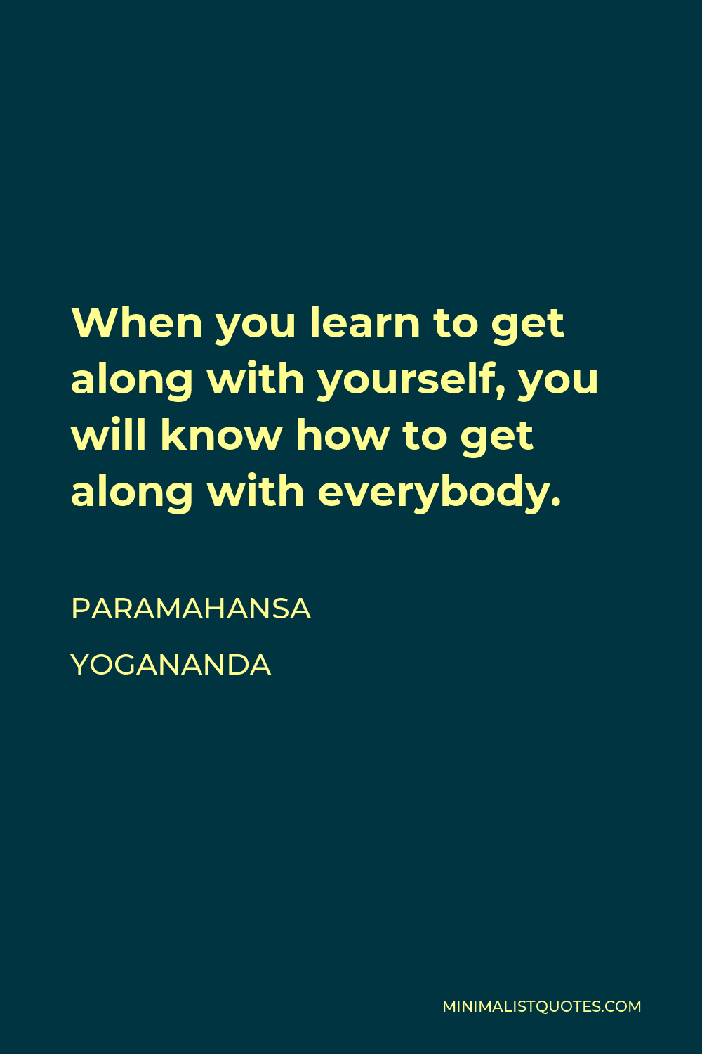 Paramahansa Yogananda Quote - When you learn to get along with yourself, you will know how to get along with everybody.