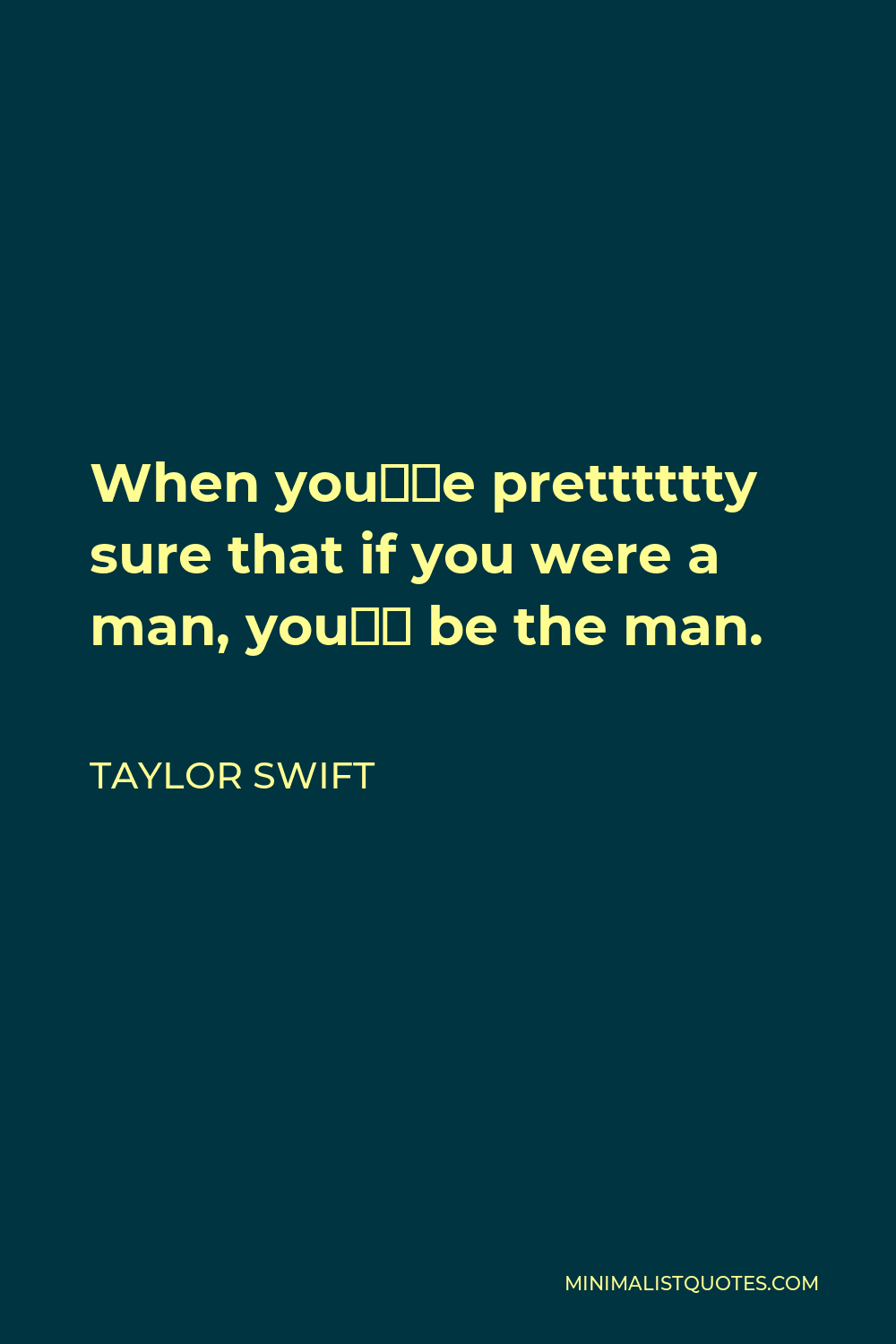 Taylor Swift Quote - When you’re pretttttty sure that if you were a man, you’d be the man.