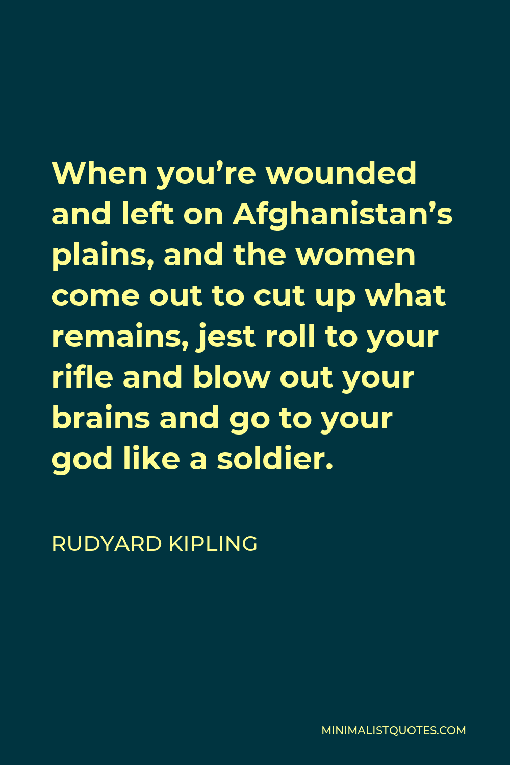 Rudyard Kipling Quote - When you’re wounded and left on Afghanistan’s plains, and the women come out to cut up what remains, jest roll to your rifle and blow out your brains and go to your god like a soldier.