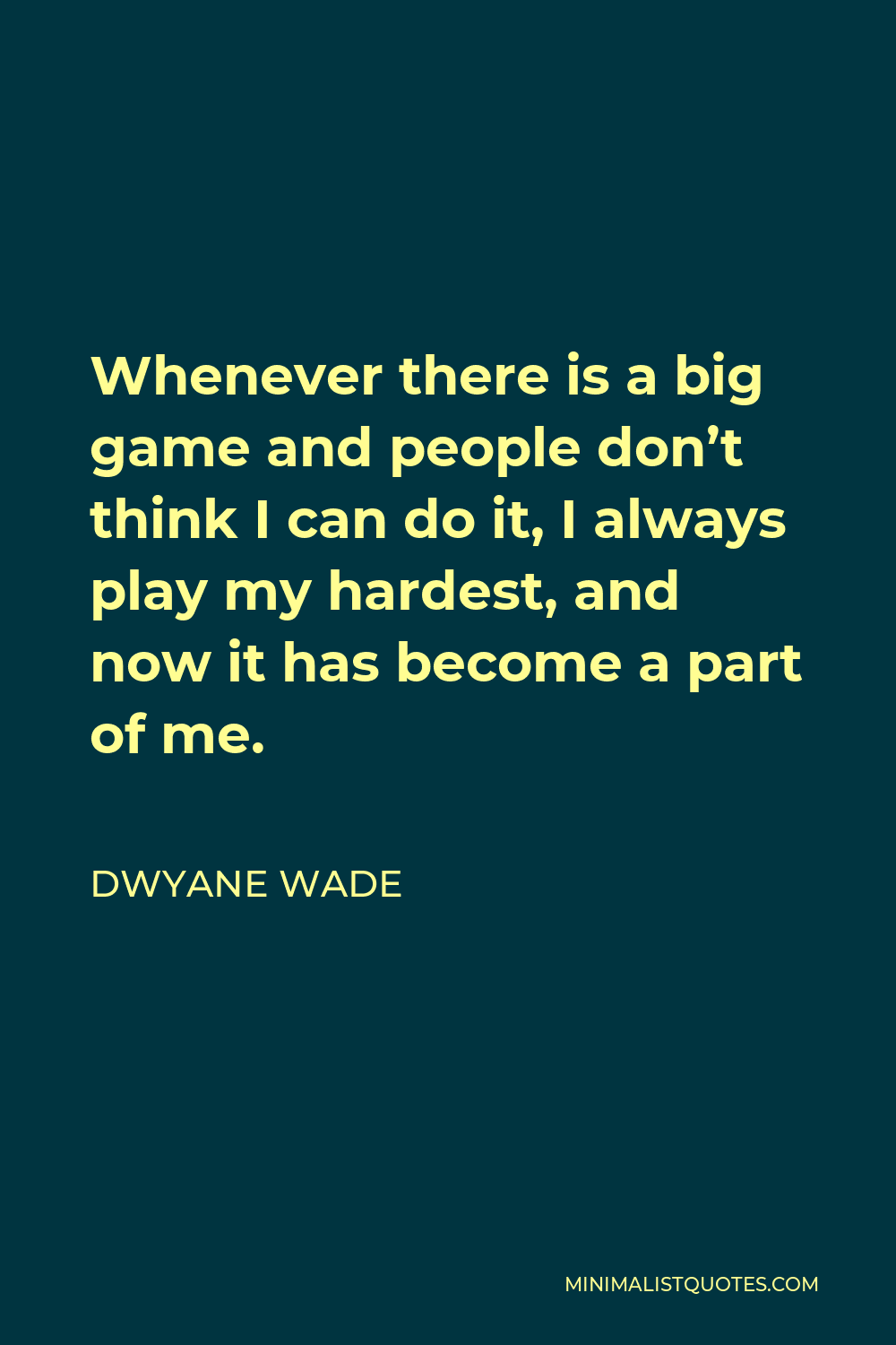 Dwyane Wade Quote - Whenever there is a big game and people don’t think I can do it, I always play my hardest, and now it has become a part of me.