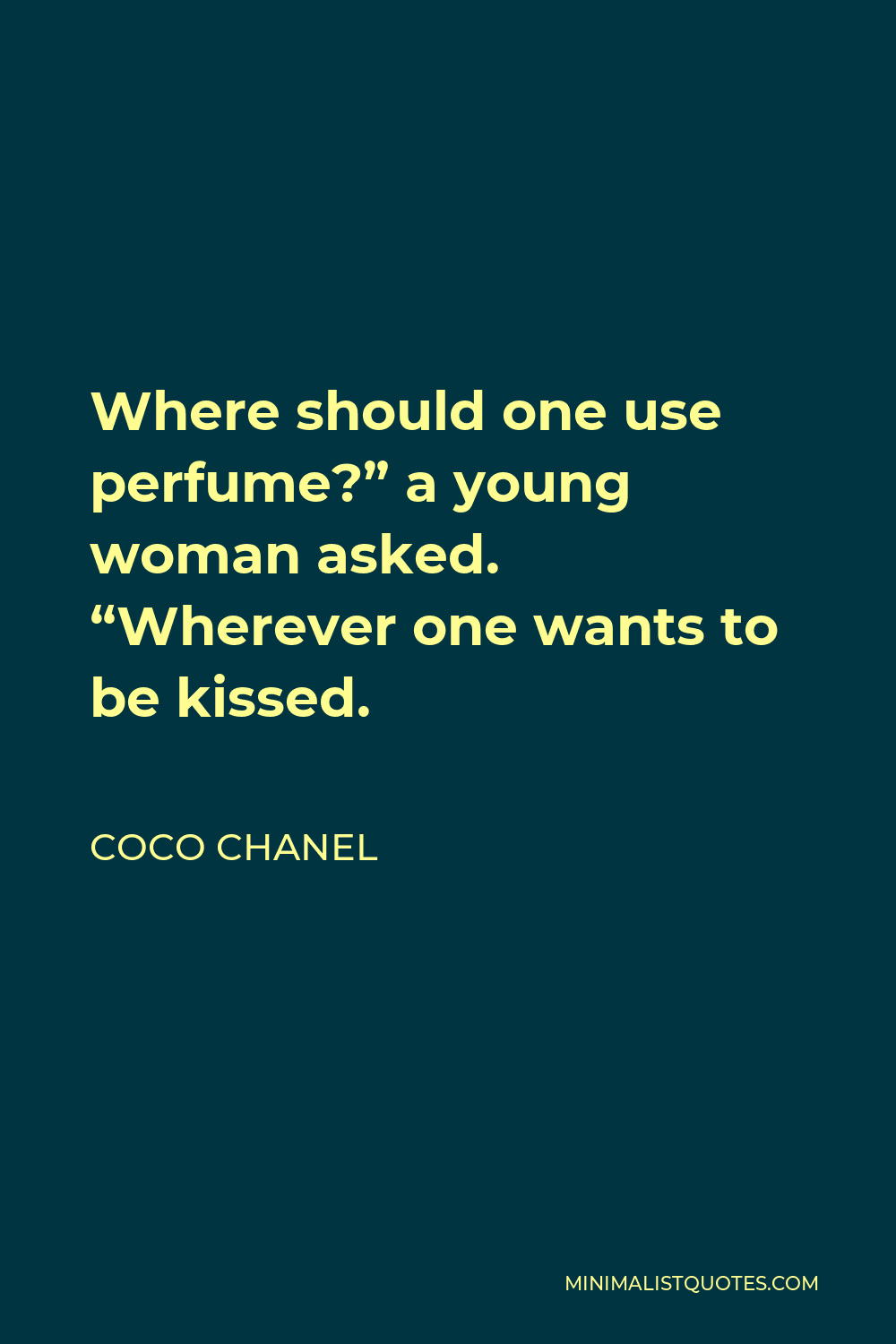 Coco Chanel Quote - Where should one use perfume?” a young woman asked. “Wherever one wants to be kissed.