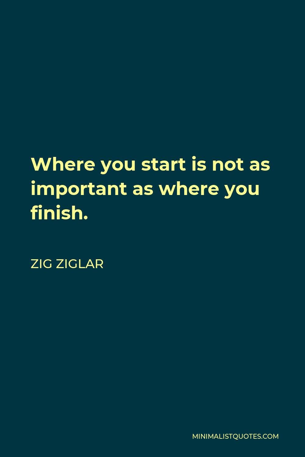 Zig Ziglar Quote - Where you start is not as important as where you finish.
