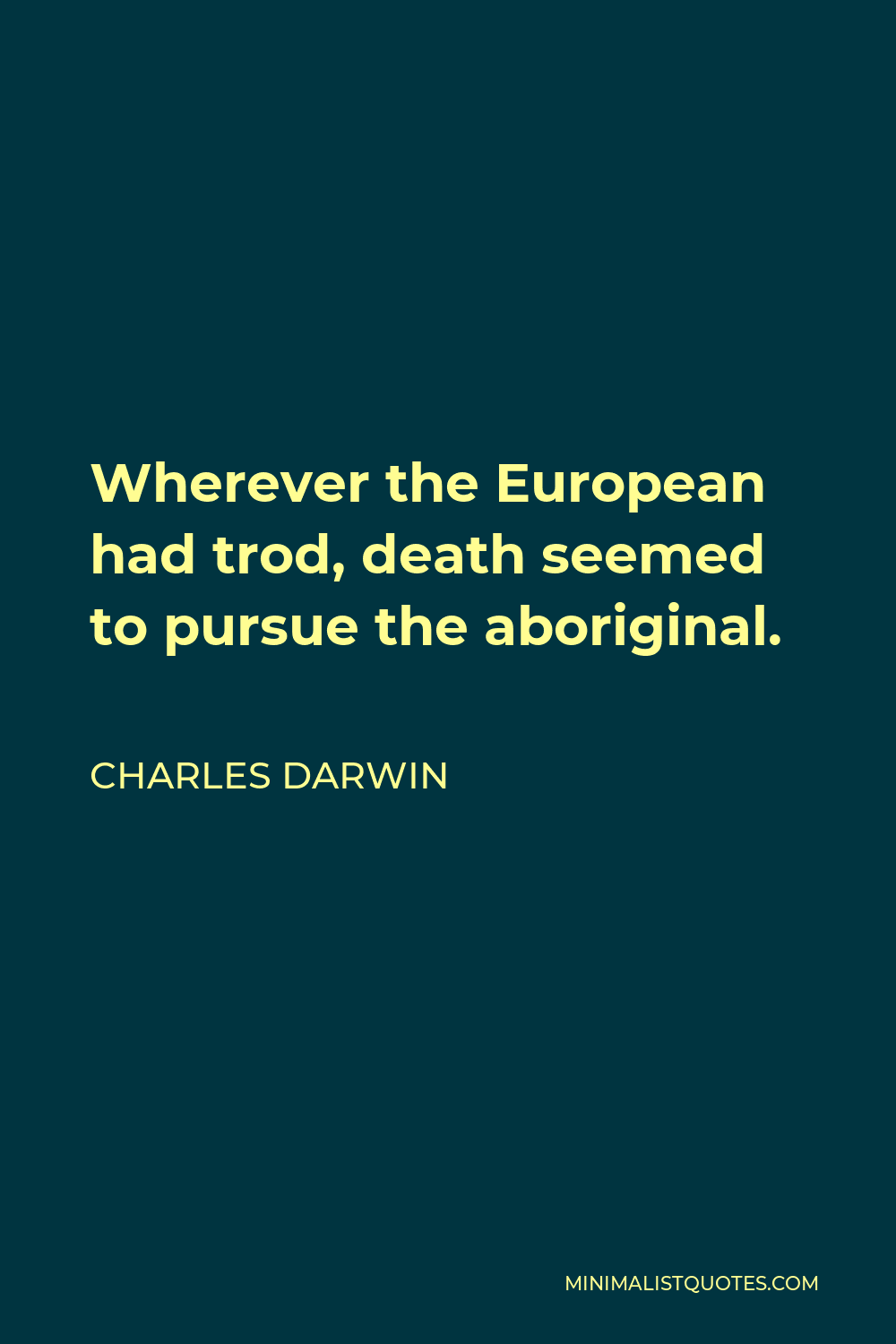 Charles Darwin Quote - Wherever the European had trod, death seemed to pursue the aboriginal.