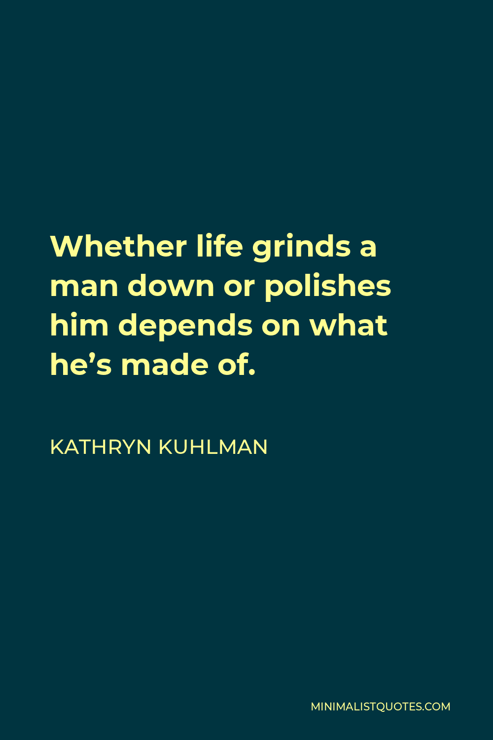 Kathryn Kuhlman Quote - Whether life grinds a man down or polishes him depends on what he’s made of.