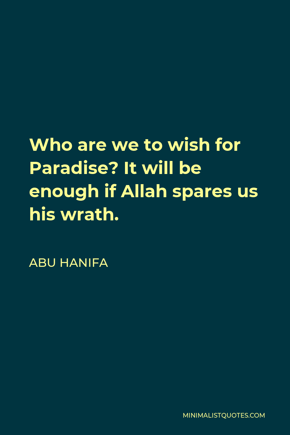 Abu Hanifa Quote - Who are we to wish for Paradise? It will be enough if Allah spares us his wrath.