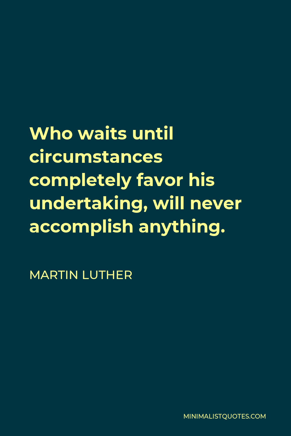 Martin Luther Quote - Who waits until circumstances completely favor his undertaking, will never accomplish anything.