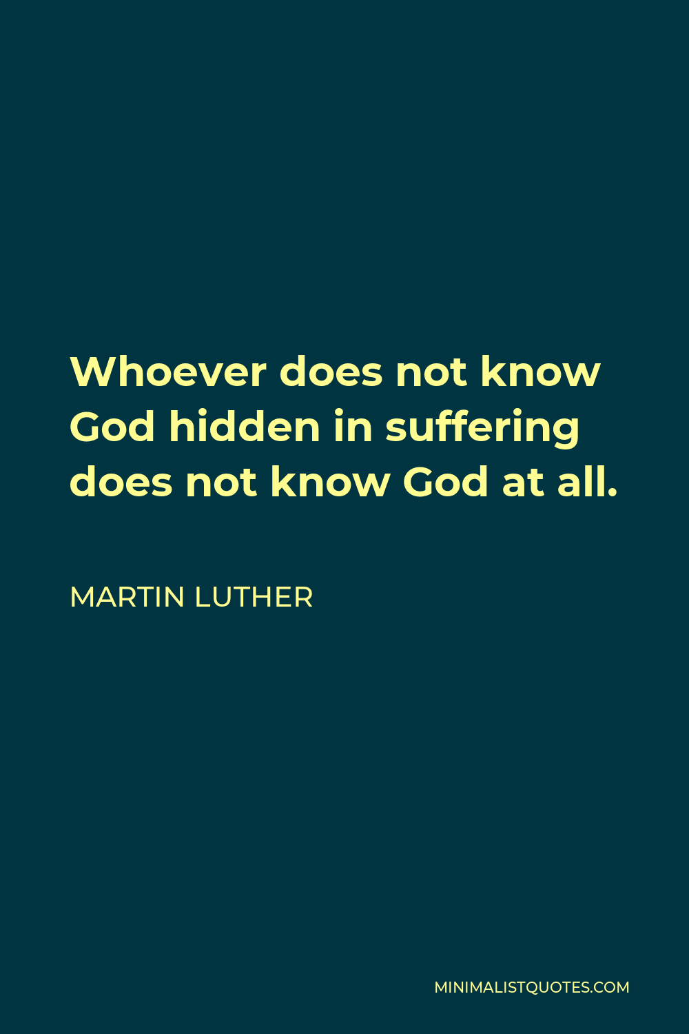 Martin Luther Quote - Whoever does not know God hidden in suffering does not know God at all.