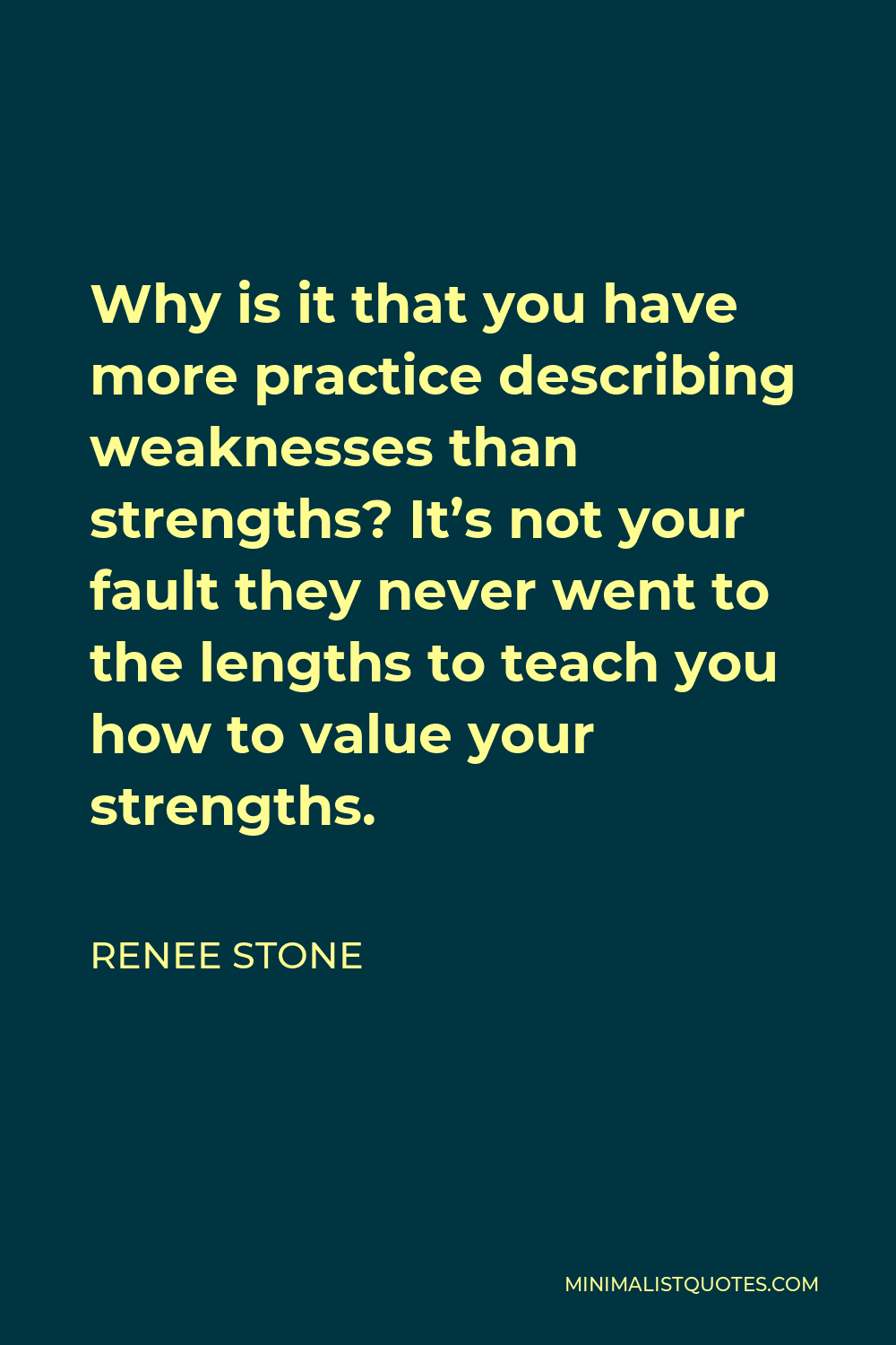 Renee Stone Quote - Why is it that you have more practice describing weaknesses than strengths? It’s not your fault they never went to the lengths to teach you how to value your strengths.