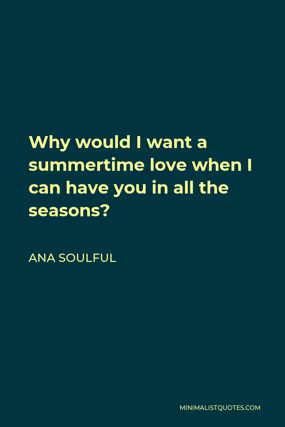 Ana Soulful Quote - Why would I want a summertime love when I can have you in all the seasons?