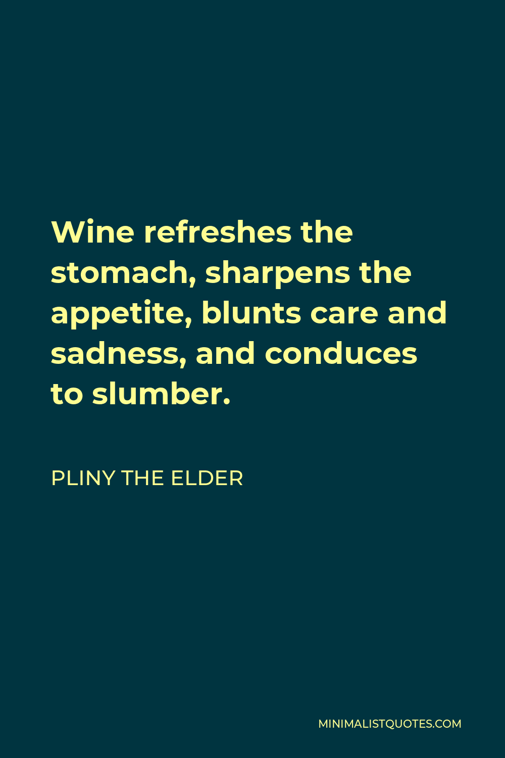 Pliny the Elder Quote - Wine refreshes the stomach, sharpens the appetite, blunts care and sadness, and conduces to slumber.