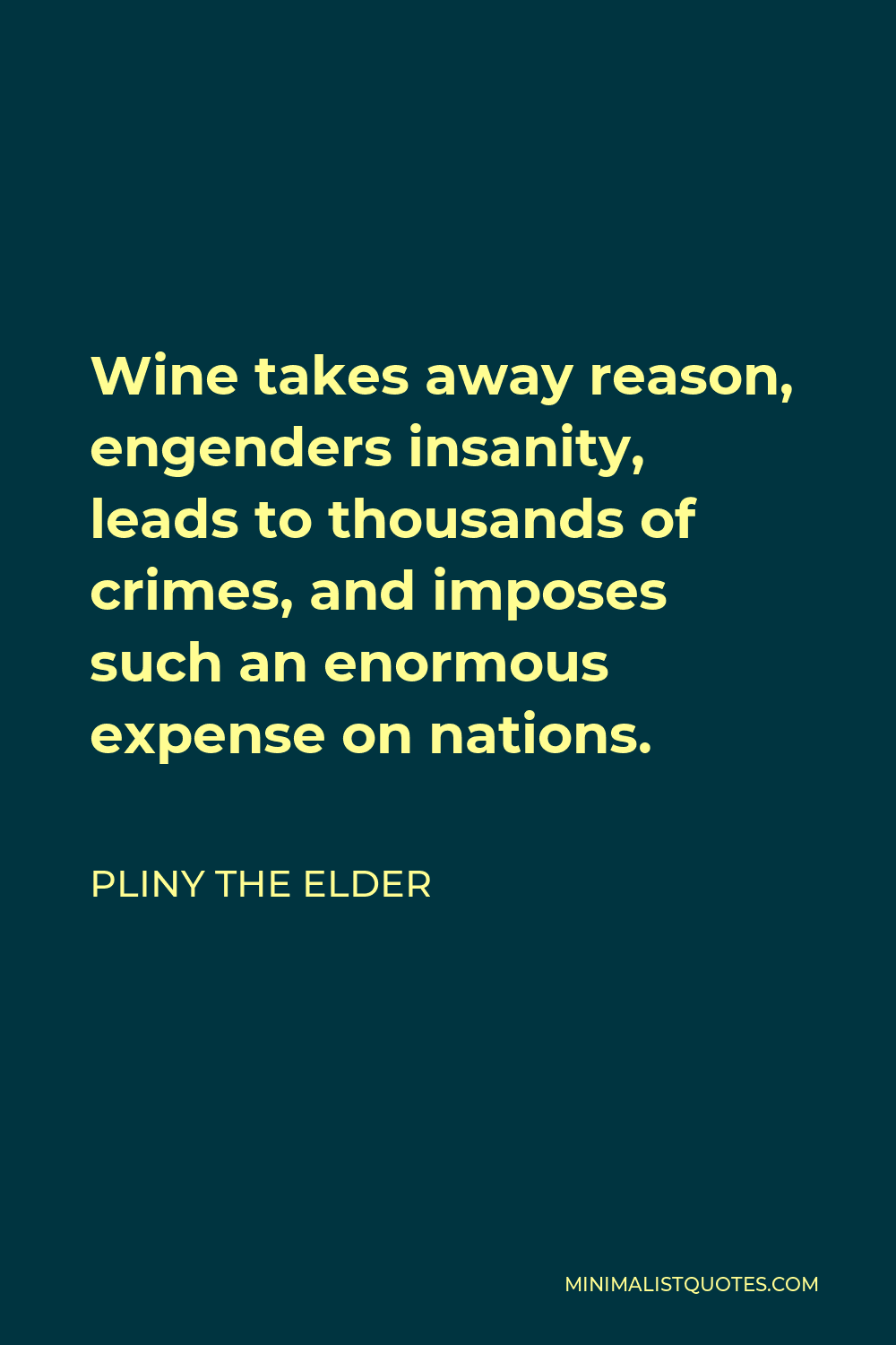 Pliny the Elder Quote - Wine takes away reason, engenders insanity, leads to thousands of crimes, and imposes such an enormous expense on nations.