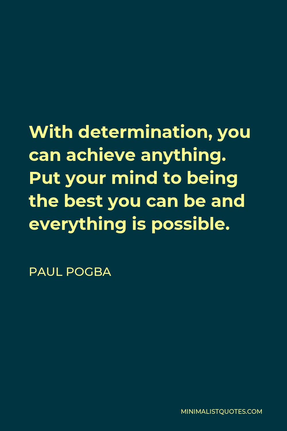 Paul Pogba Quote - With determination, you can achieve anything. Put your mind to being the best you can be and everything is possible.