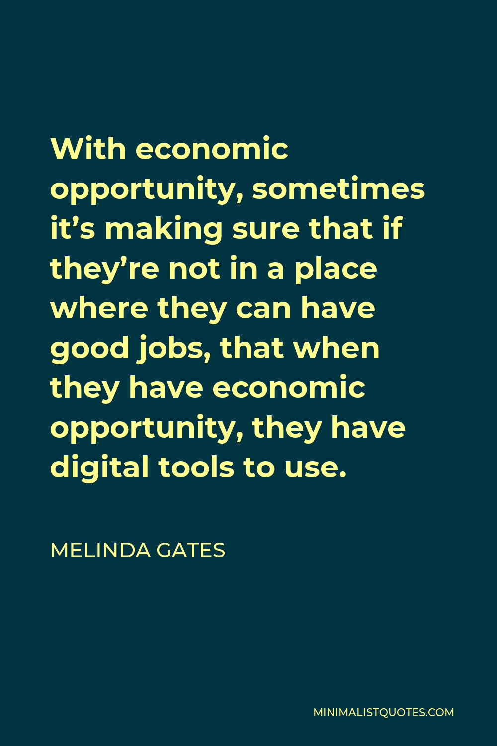 Melinda Gates Quote - With economic opportunity, sometimes it’s making sure that if they’re not in a place where they can have good jobs, that when they have economic opportunity, they have digital tools to use.