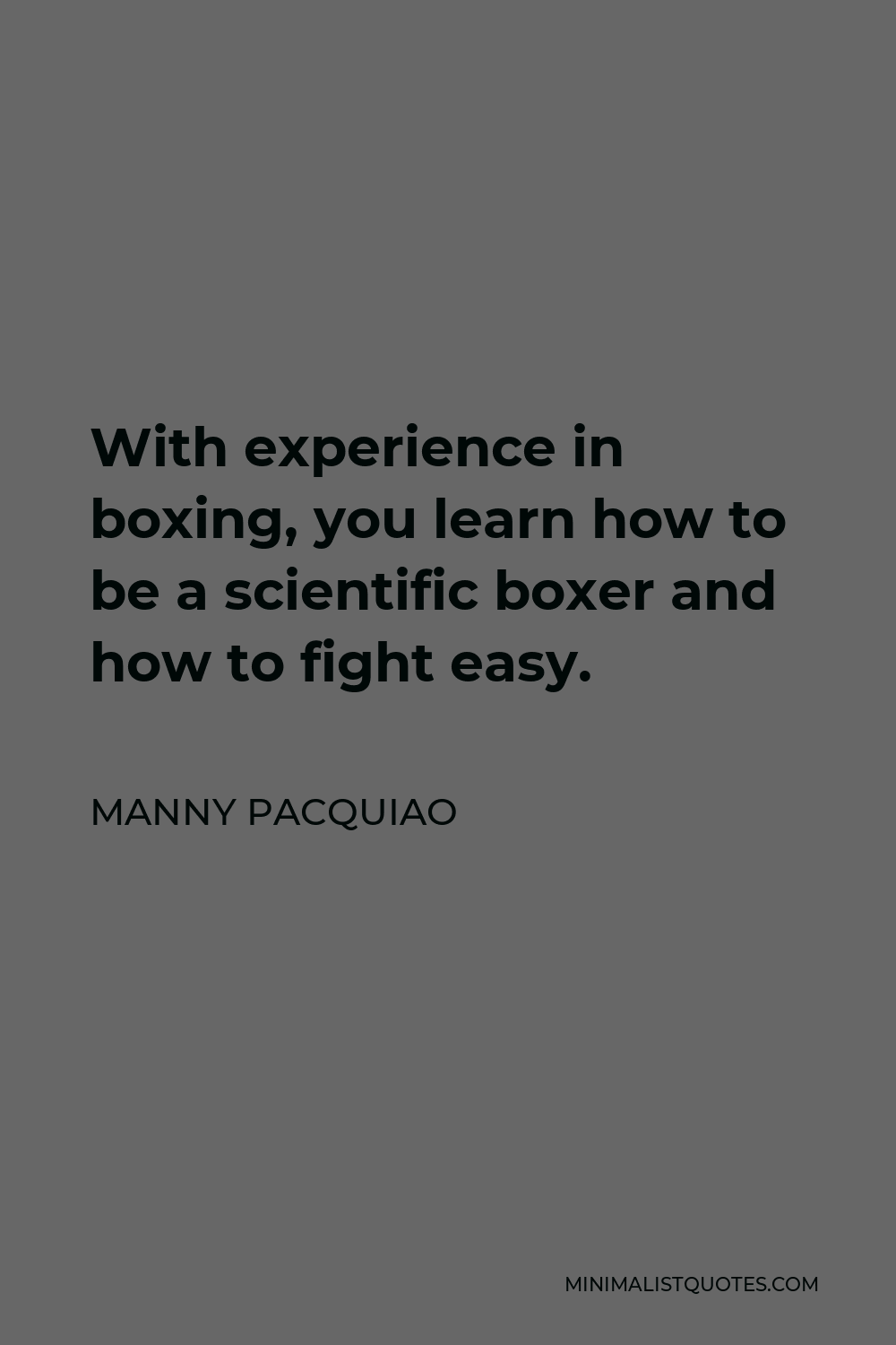 Manny Pacquiao Quote - With experience in boxing, you learn how to be a scientific boxer and how to fight easy.