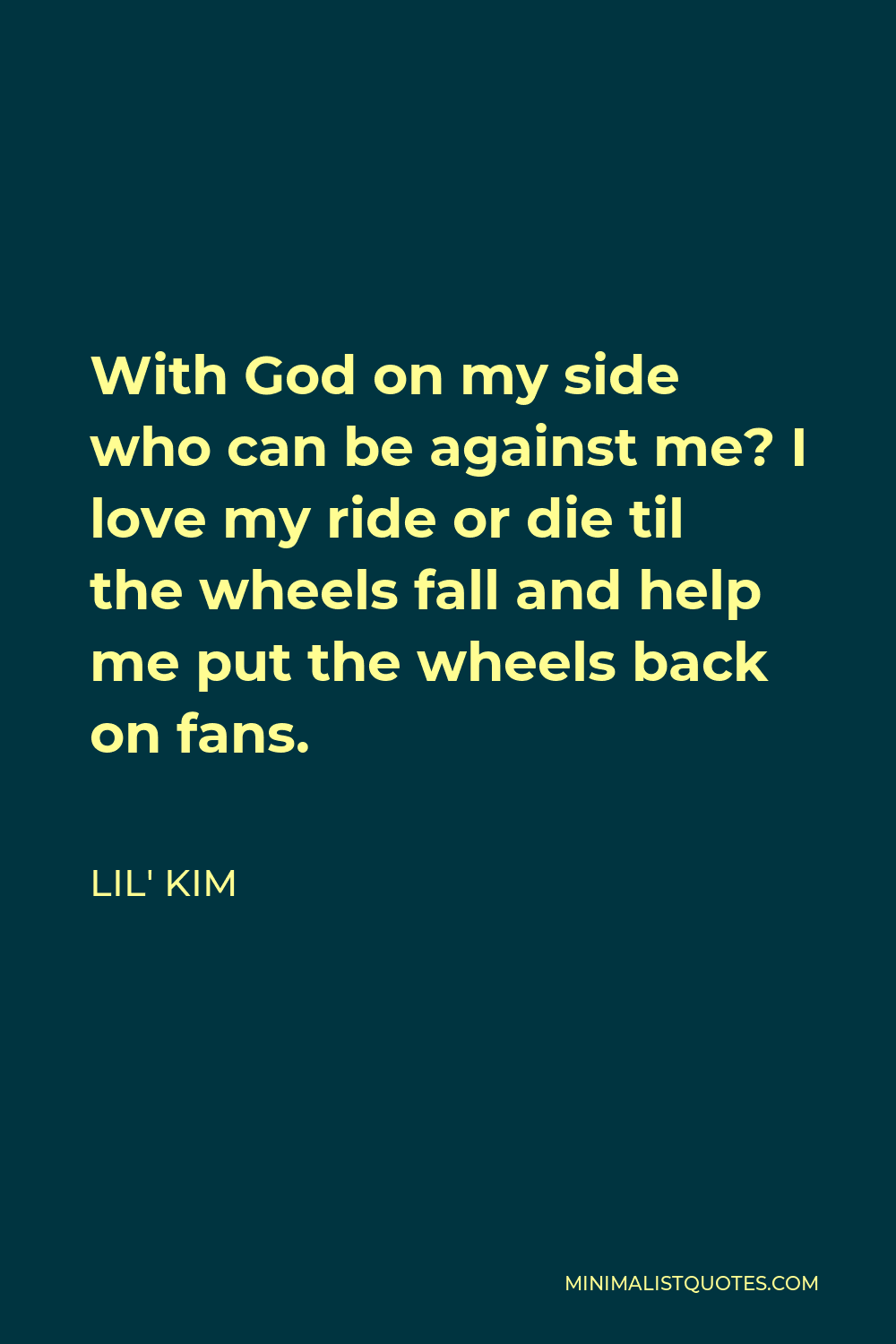 Lil' Kim Quote: With God on my side who can be against me? I love my ride  or die til the wheels fall and help me put the wheels back on fans.