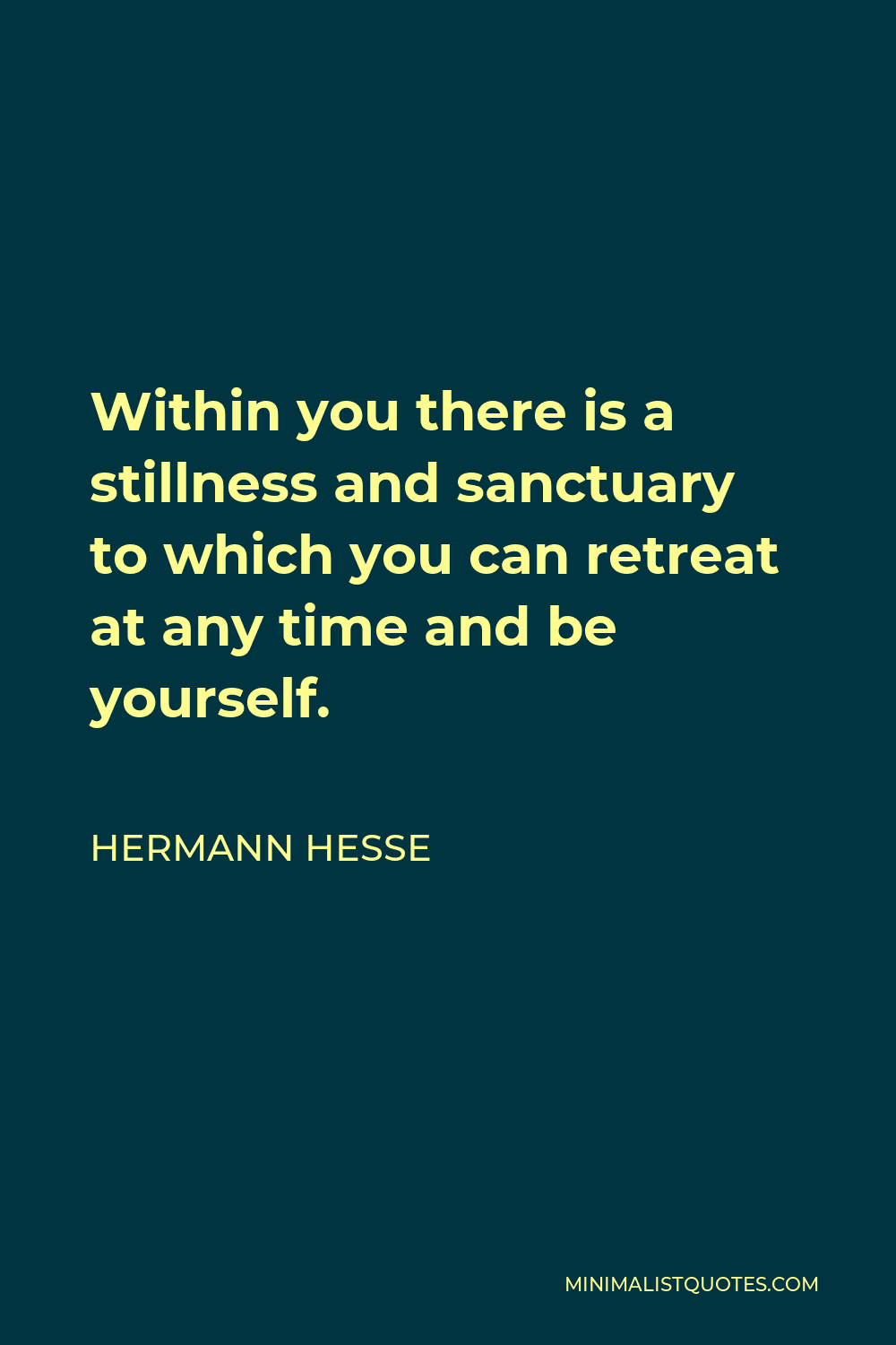 Hermann Hesse Quote - Within you there is a stillness and sanctuary to which you can retreat at any time and be yourself.