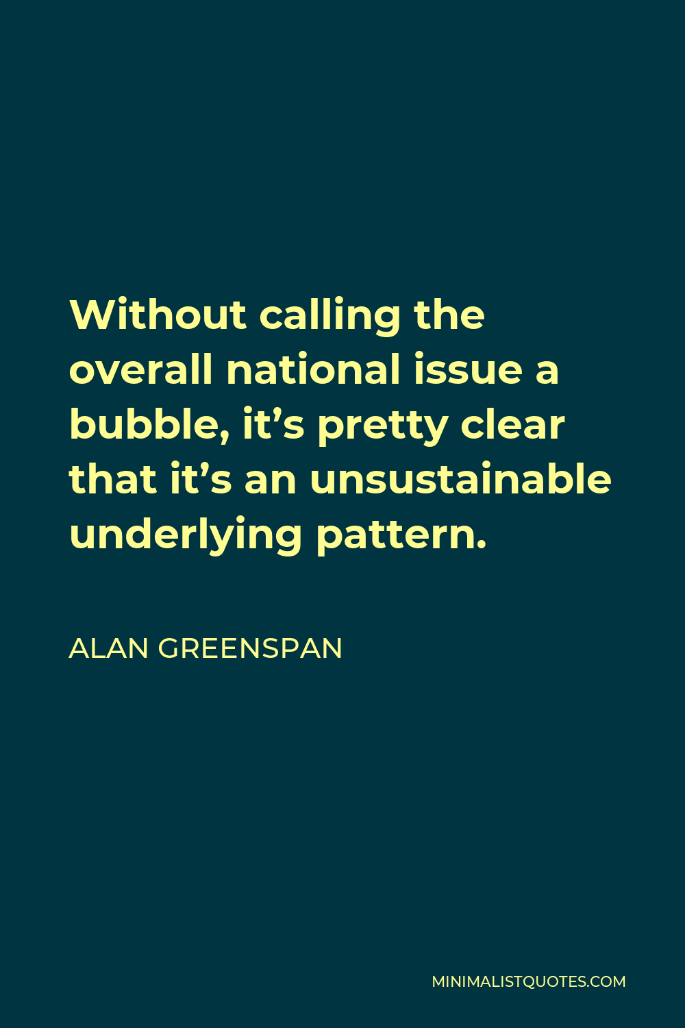 Alan Greenspan Quote - Without calling the overall national issue a bubble, it’s pretty clear that it’s an unsustainable underlying pattern.