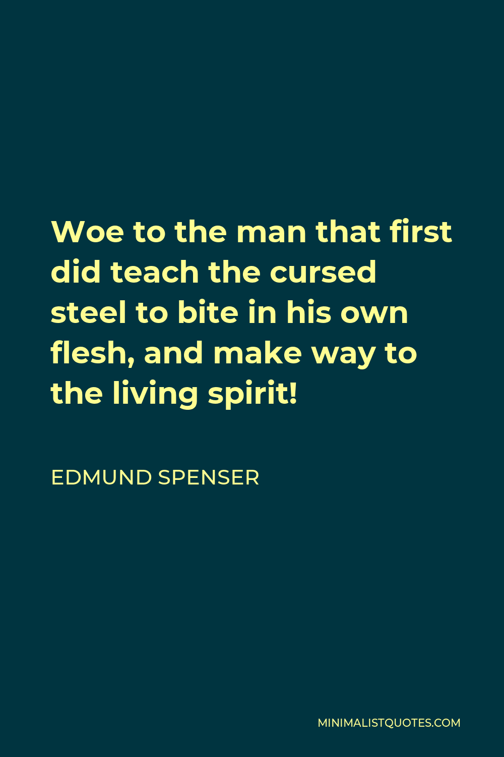 Edmund Spenser Quote - Woe to the man that first did teach the cursed steel to bite in his own flesh, and make way to the living spirit!