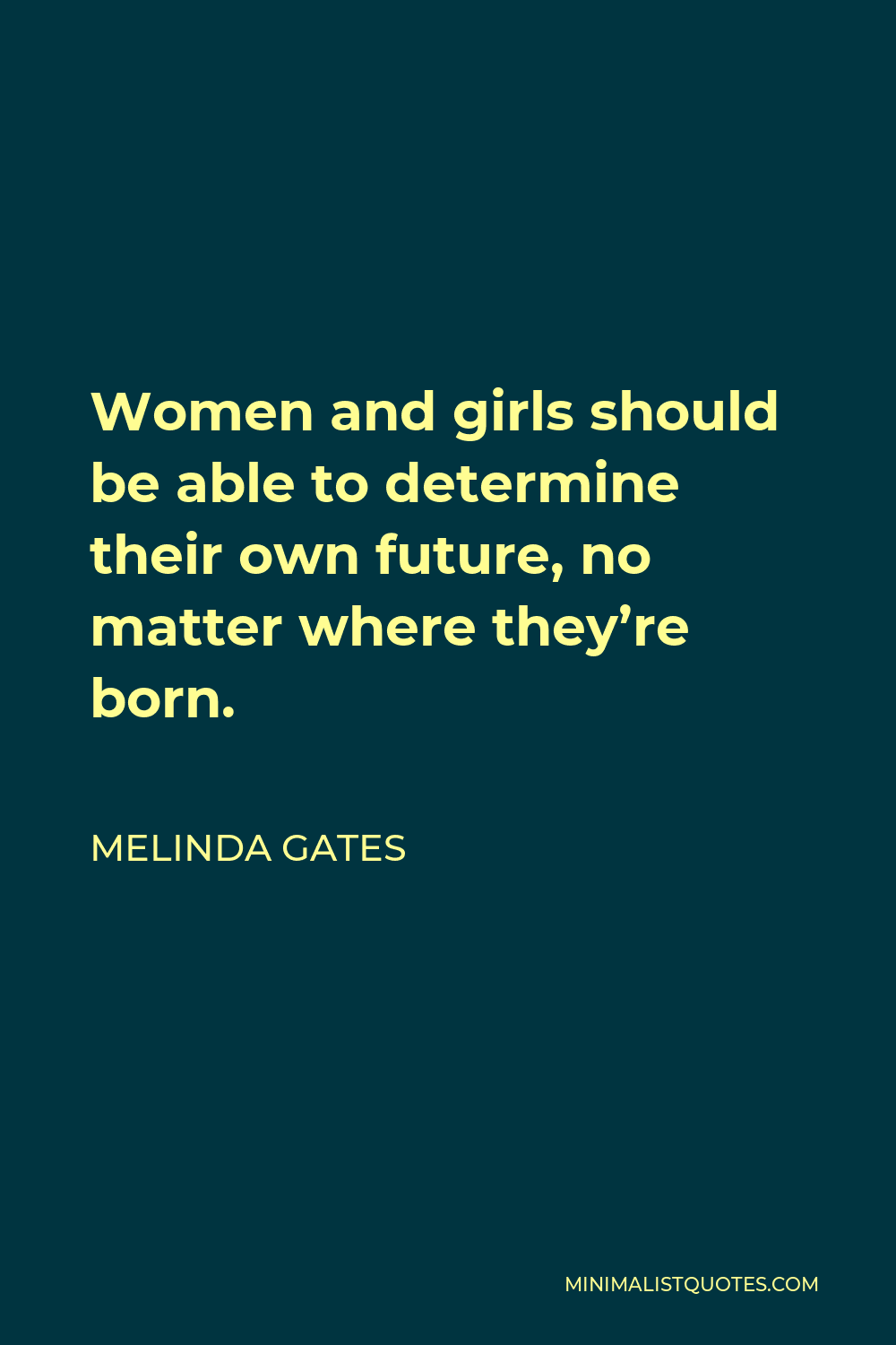 Melinda Gates Quote - Women and girls should be able to determine their own future, no matter where they’re born.