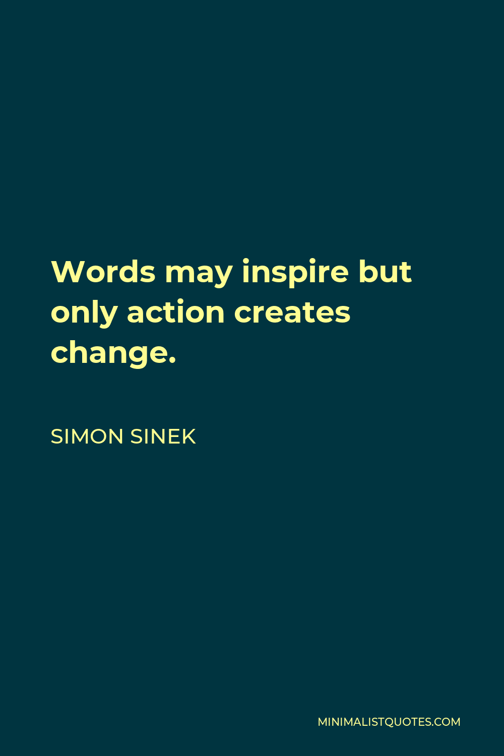 Simon Sinek Quote - Words may inspire but only action creates change.