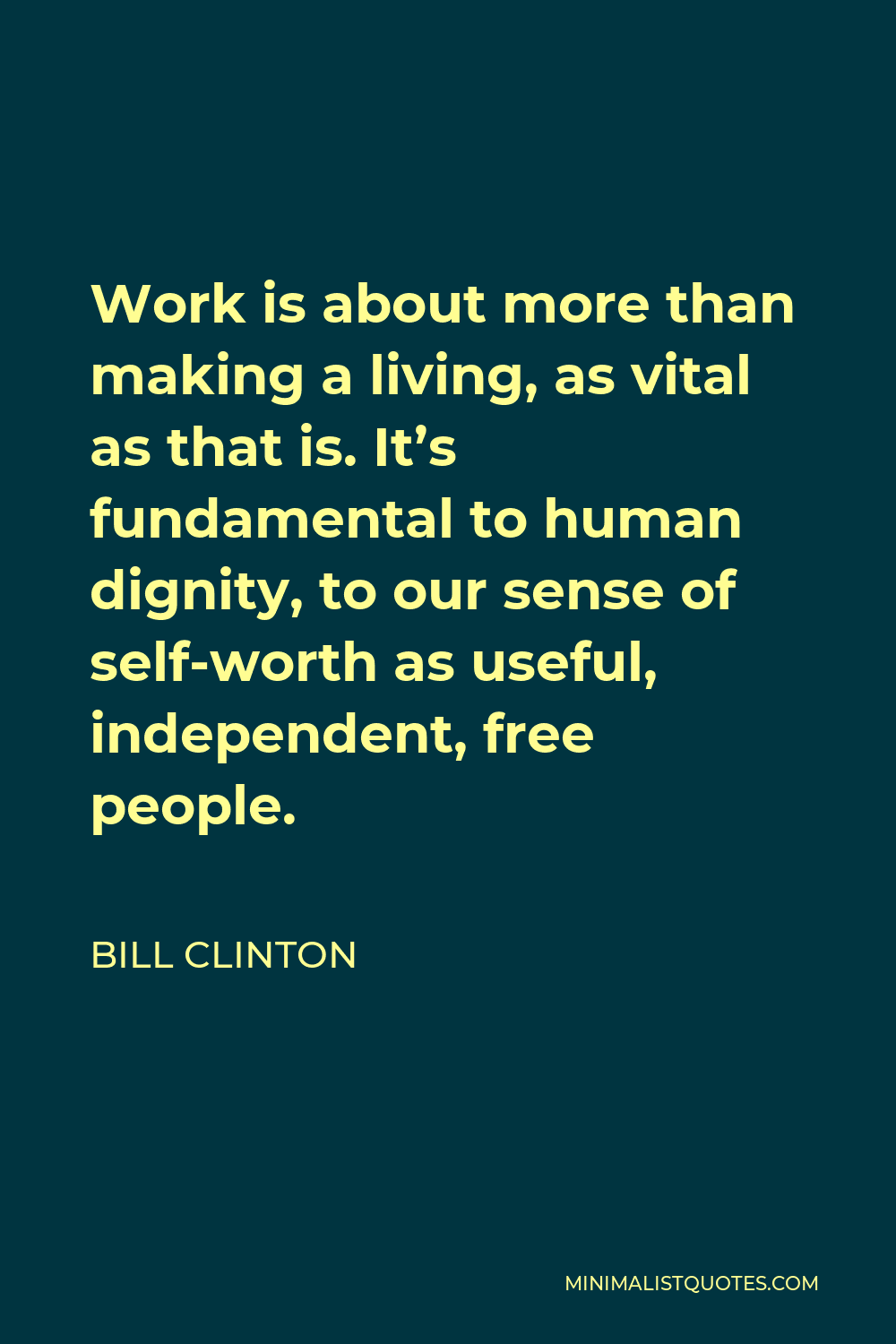 Bill Clinton Quote - Work is about more than making a living, as vital as that is. It’s fundamental to human dignity, to our sense of self-worth as useful, independent, free people.