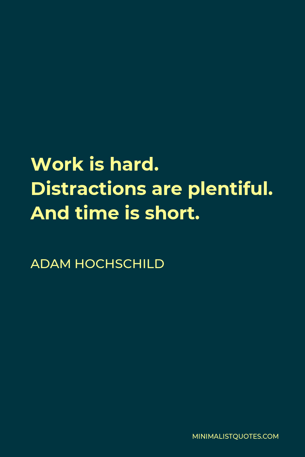 Adam Hochschild Quote - Work is hard. Distractions are plentiful. And time is short.