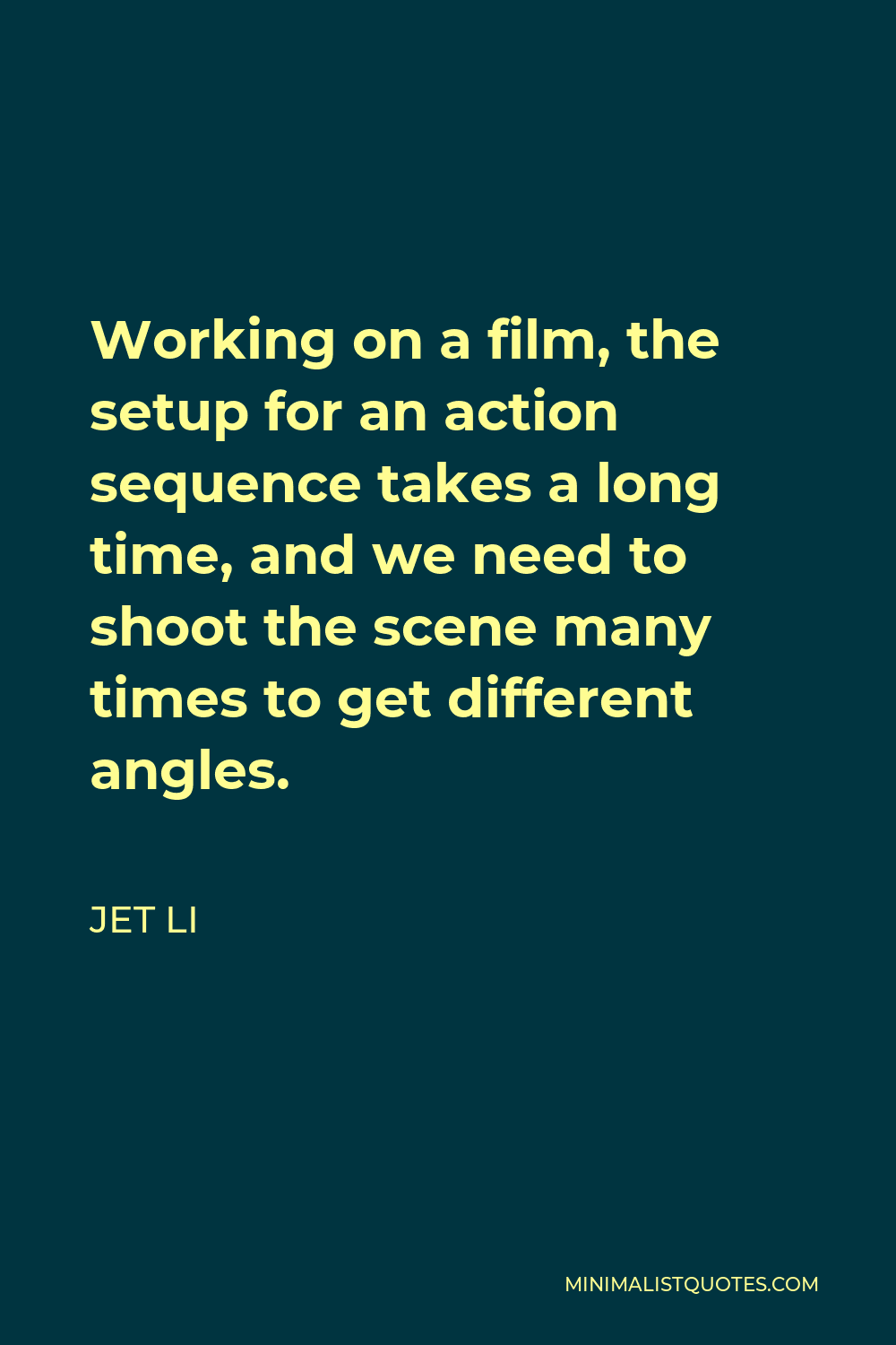 Jet Li Quote - Working on a film, the setup for an action sequence takes a long time, and we need to shoot the scene many times to get different angles.