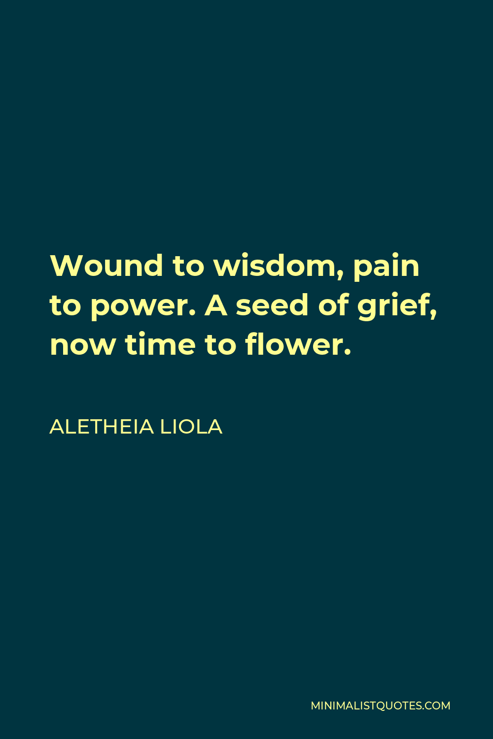Aletheia Liola Quote - Wound to wisdom, pain to power. A seed of grief, now time to flower.