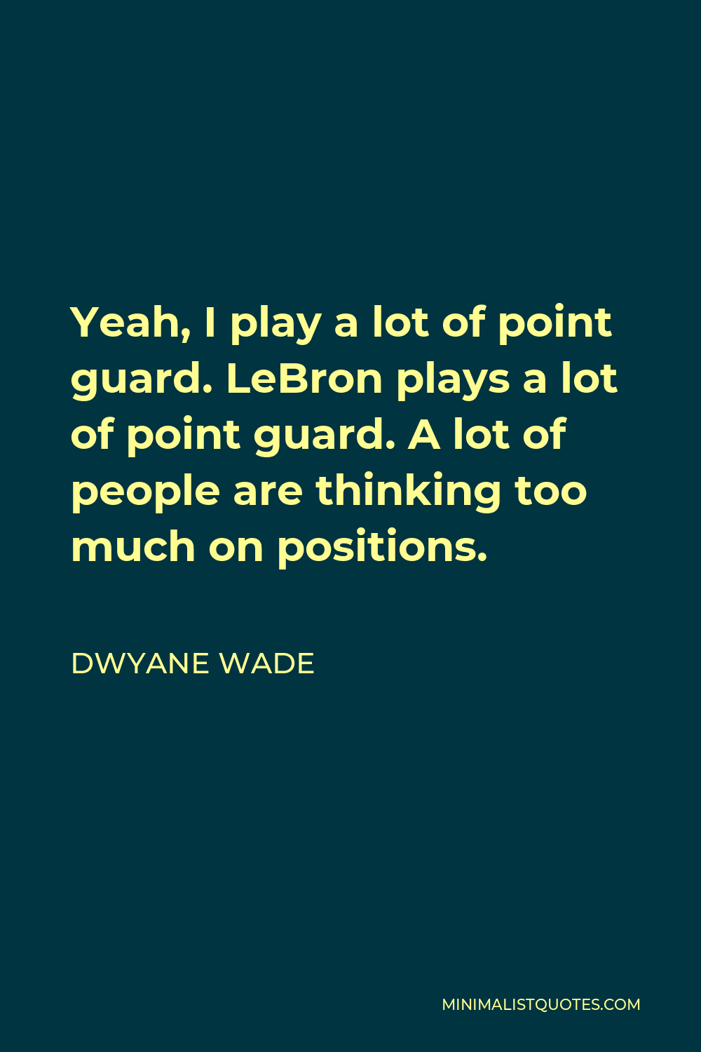 Dwyane Wade Quote - Yeah, I play a lot of point guard. LeBron plays a lot of point guard. A lot of people are thinking too much on positions.