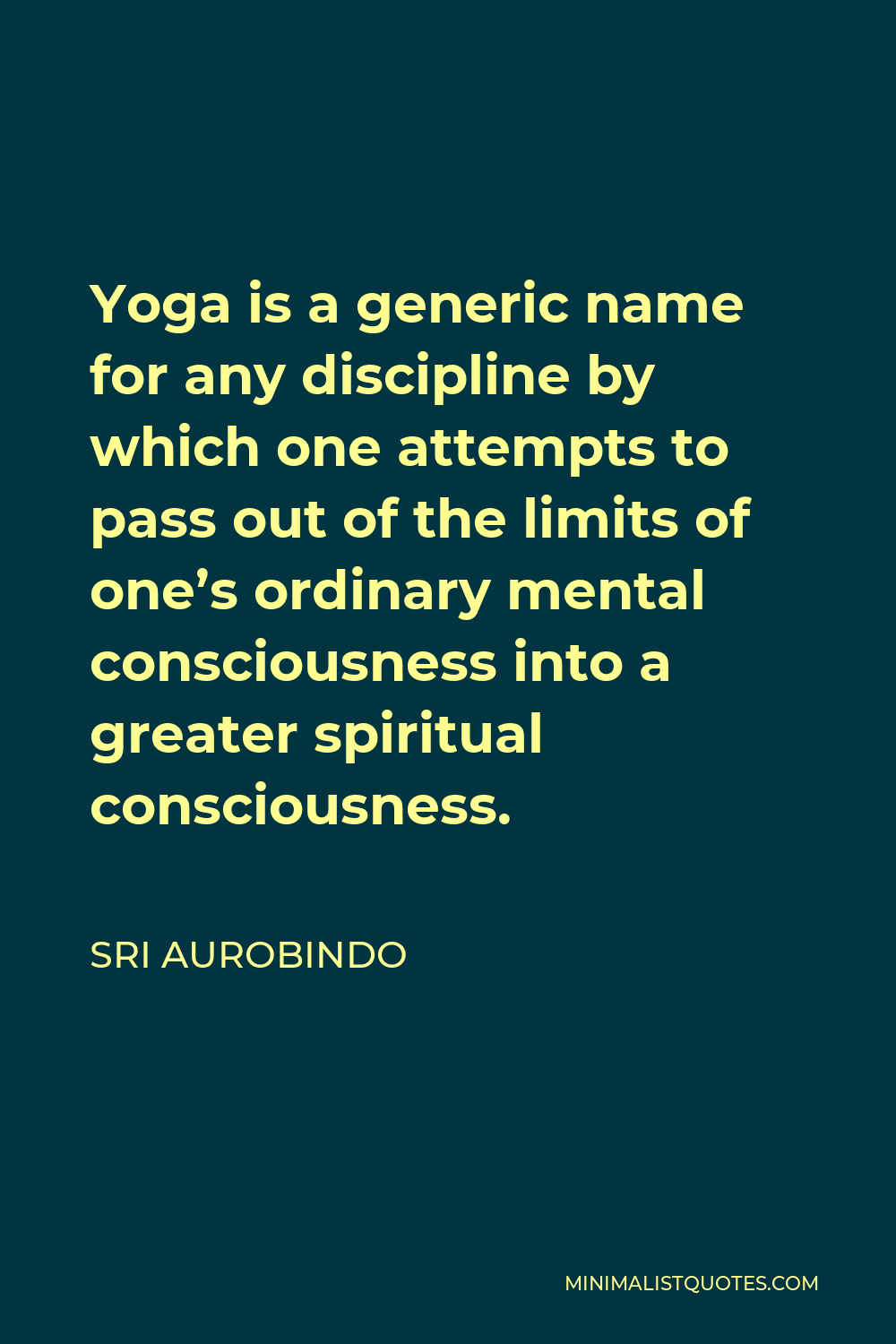 Sri Aurobindo Quote - Yoga is a generic name for any discipline by which one attempts to pass out of the limits of one’s ordinary mental consciousness into a greater spiritual consciousness.