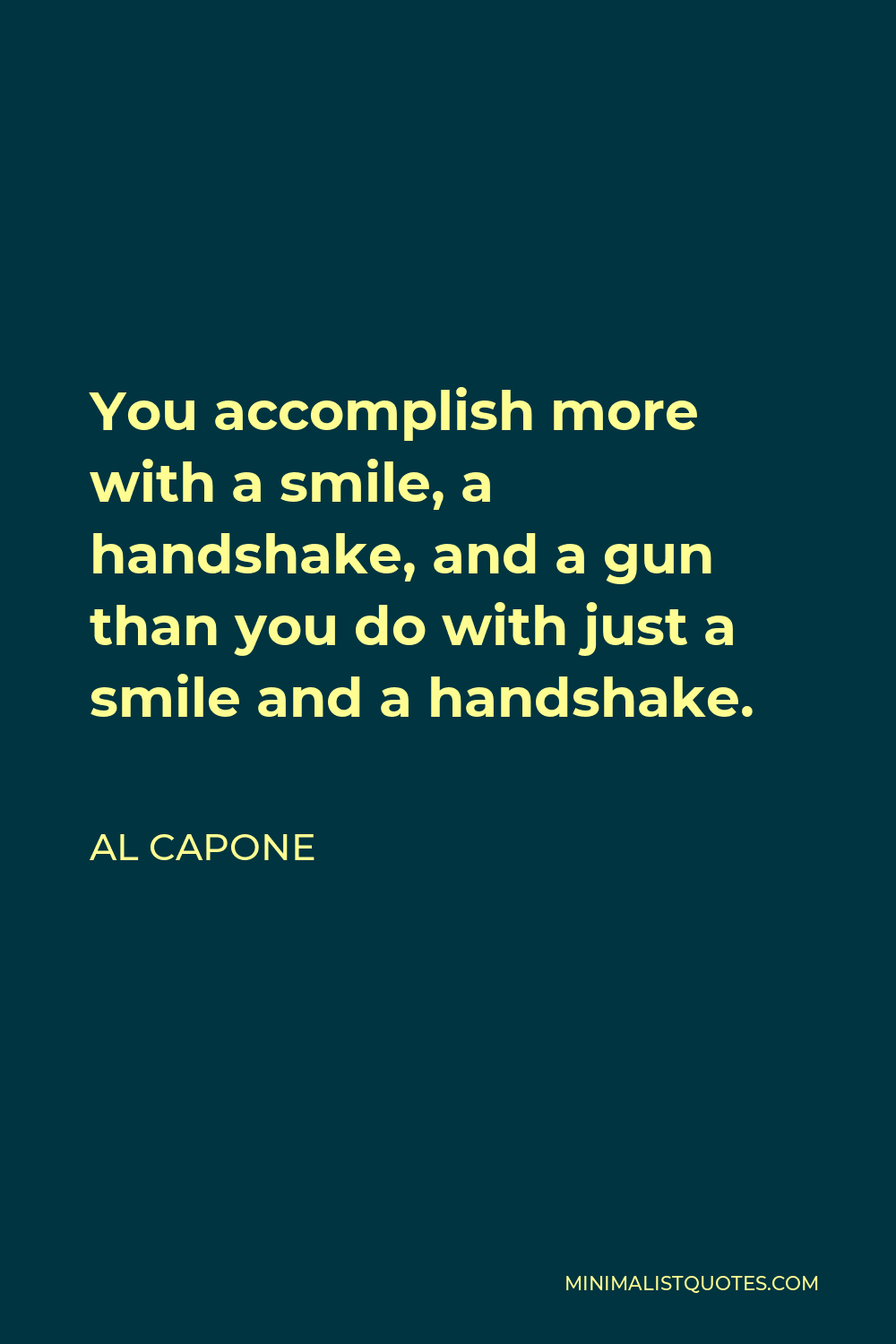 Al Capone Quote - You accomplish more with a smile, a handshake, and a gun than you do with just a smile and a handshake.