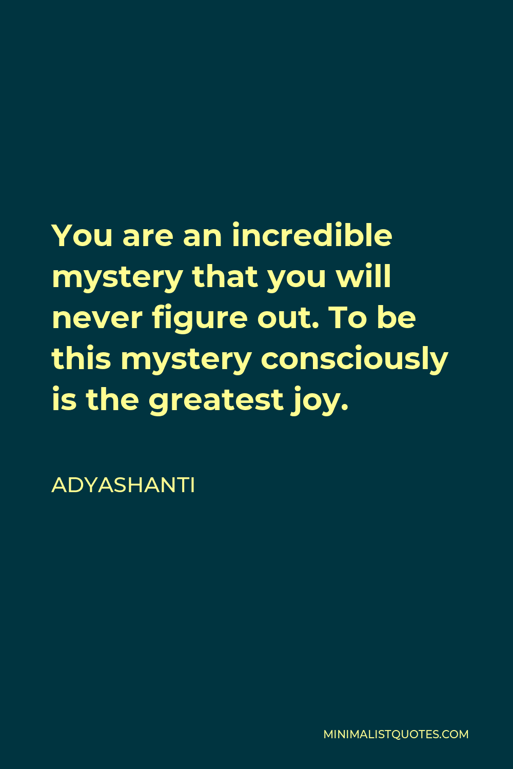 Adyashanti Quote - You are an incredible mystery that you will never figure out. To be this mystery consciously is the greatest joy.